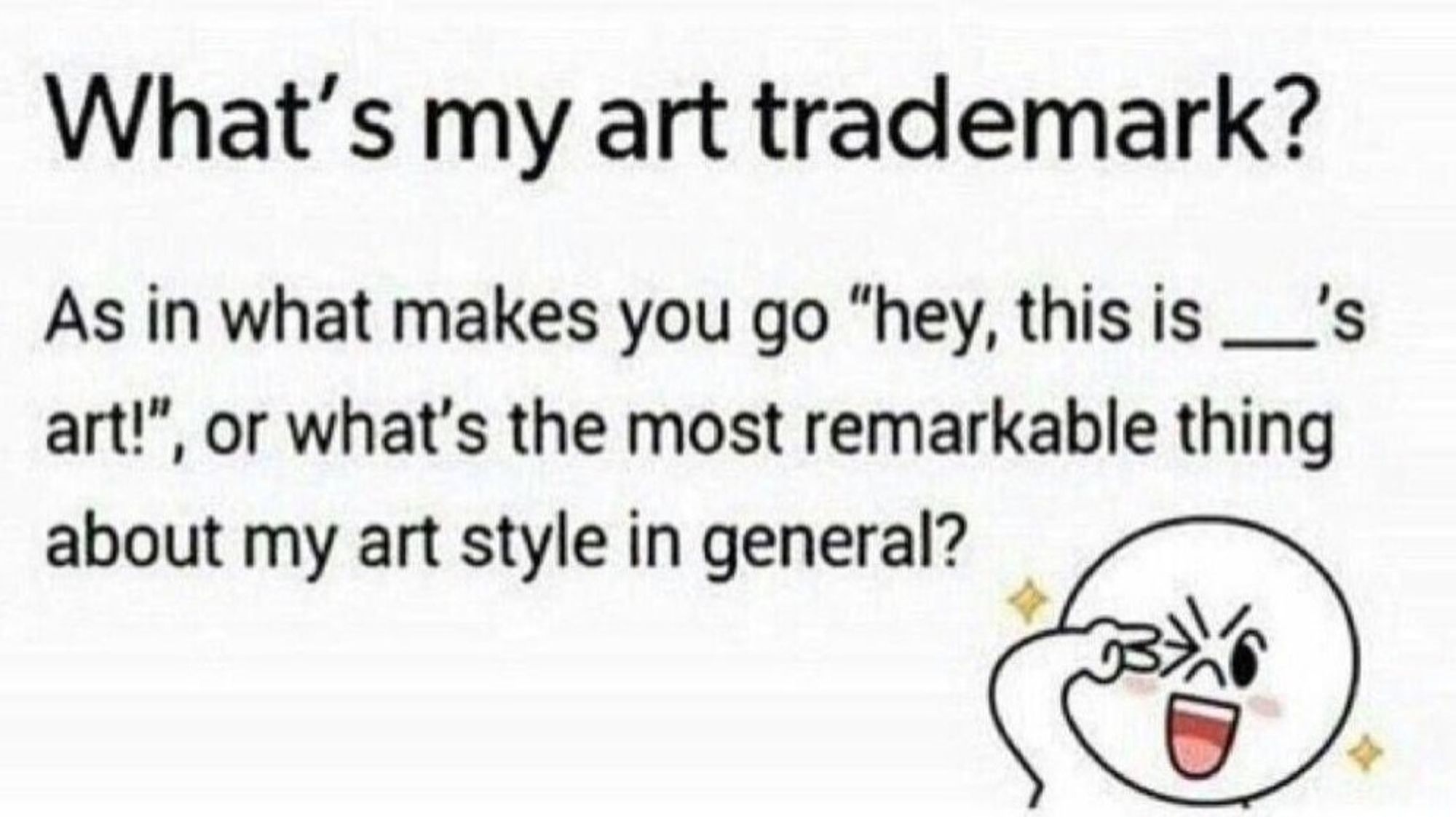 What's my art trademark? As in what makes you go "hey, this is ___'s art!", or what's the most remarkable thing about my art style in general?