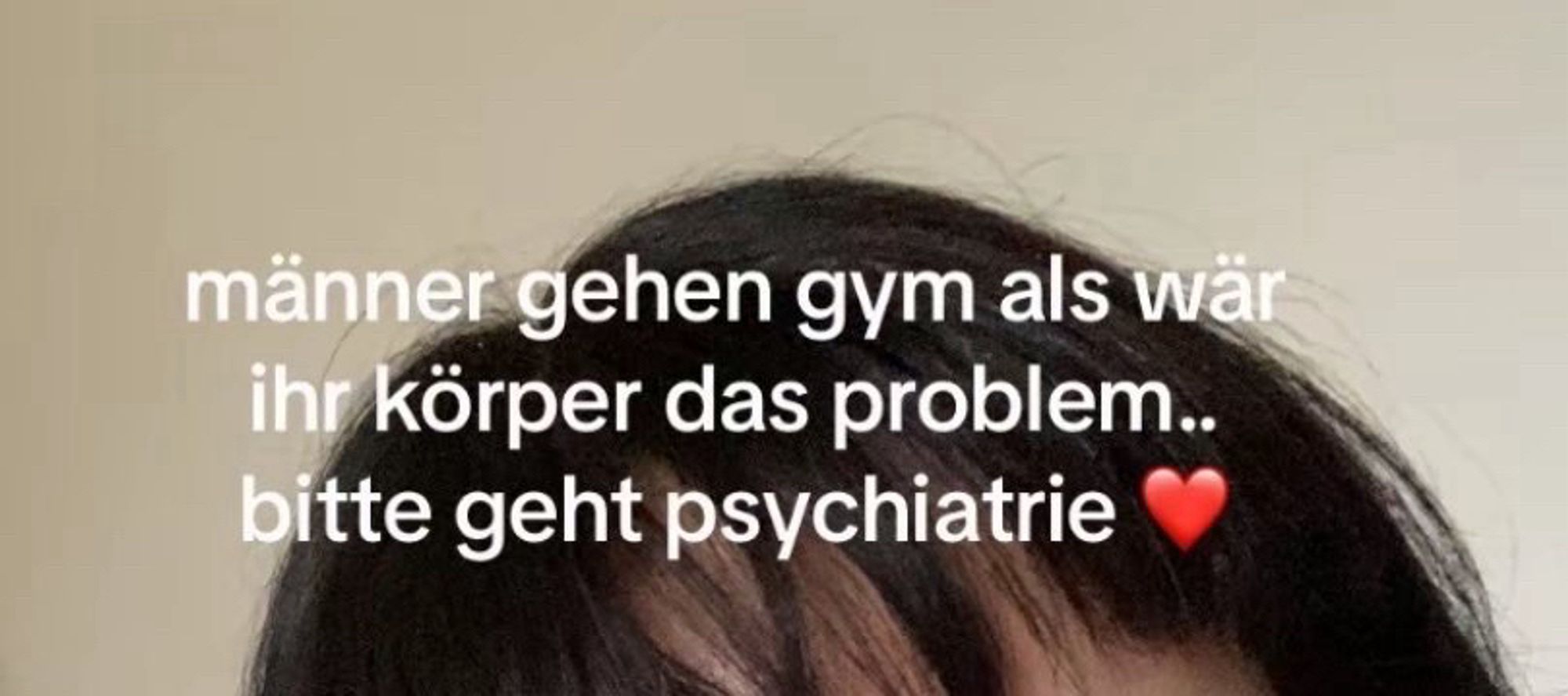 männer gehen gym als wär ihr körper das problem.. bitte geht psychiatrie ♥️