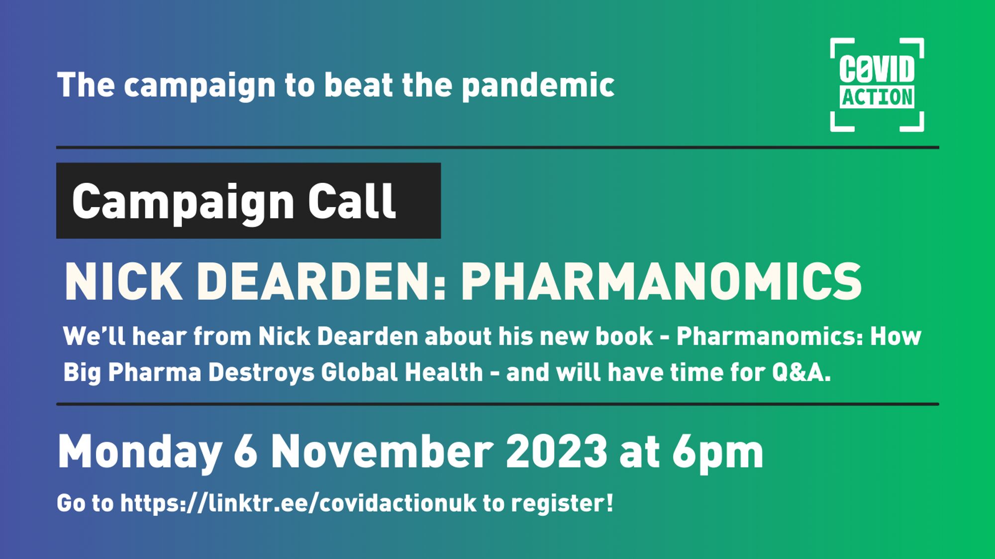 A banner image describing the next Covid Action zoom meeting! It will be on Monday 6 November at 6pm. It is called Nick Dearden: Pharmanomics and we’ll hear from Nick Dearden about his new book - Pharmanomics: How Big Pharma Destroys Global Health - and will have time for Q&A. All of this info is over a lovely purple to green background! You can register at https://linktr.ee/covidactionuk!