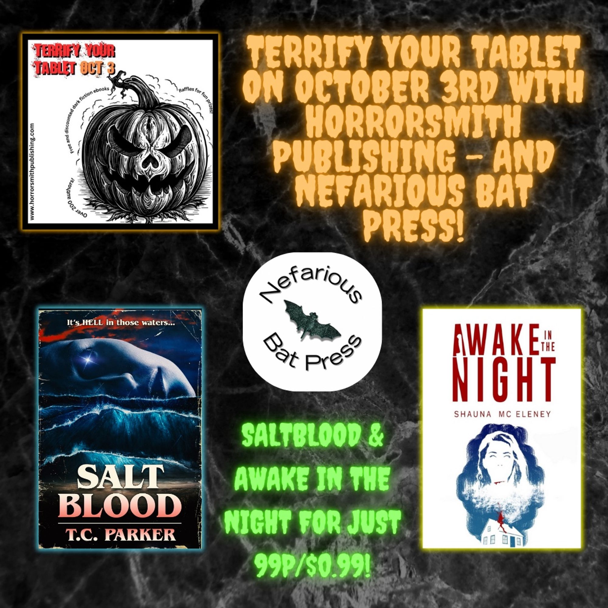 Promo image for October 3rd's Terrify Your Tablet promotional event, organised by Horrorsmith Publishing

Images are covers of TC Parker's Saltblood and Shauna Mc Eleney's Awake In The Night

Copy reads:

"Terrify your tablet on October 3rd with Horrorsmith Publishing - and Nefarious Bat Press!

Saltblood & Awake In The Night For Just 99p/$0.99!"