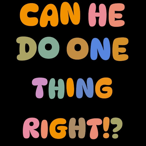 Multicolored letters that say, "can he do one thing right!?"