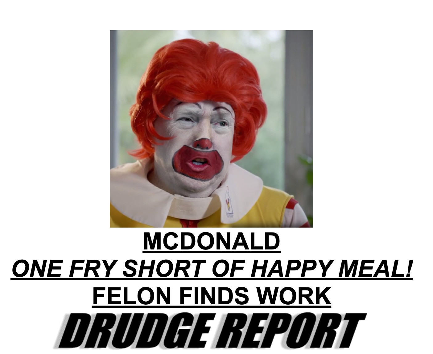 MCDONALD
ONE FRY SHORT OF HAPPY MEAL!
FELON FINDS WORK