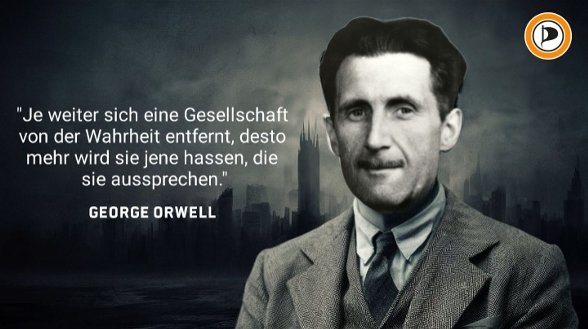 !B George Orwell mit Zitat "Je weiter sich eine Gesellschaft 
von der Wahrheit entfernt, desto 
mehr wird sie jene hassen, die 
sie aussprechen."