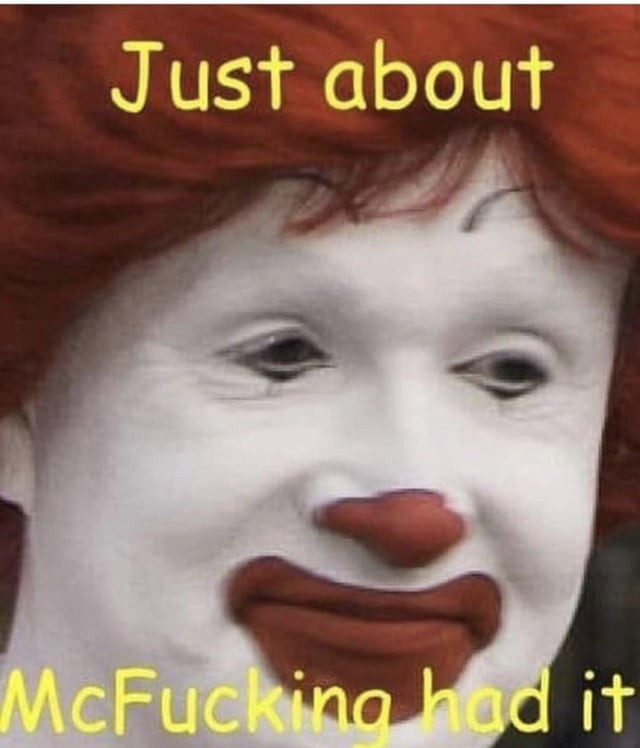 Ronald McDonald just about mcfucking had it