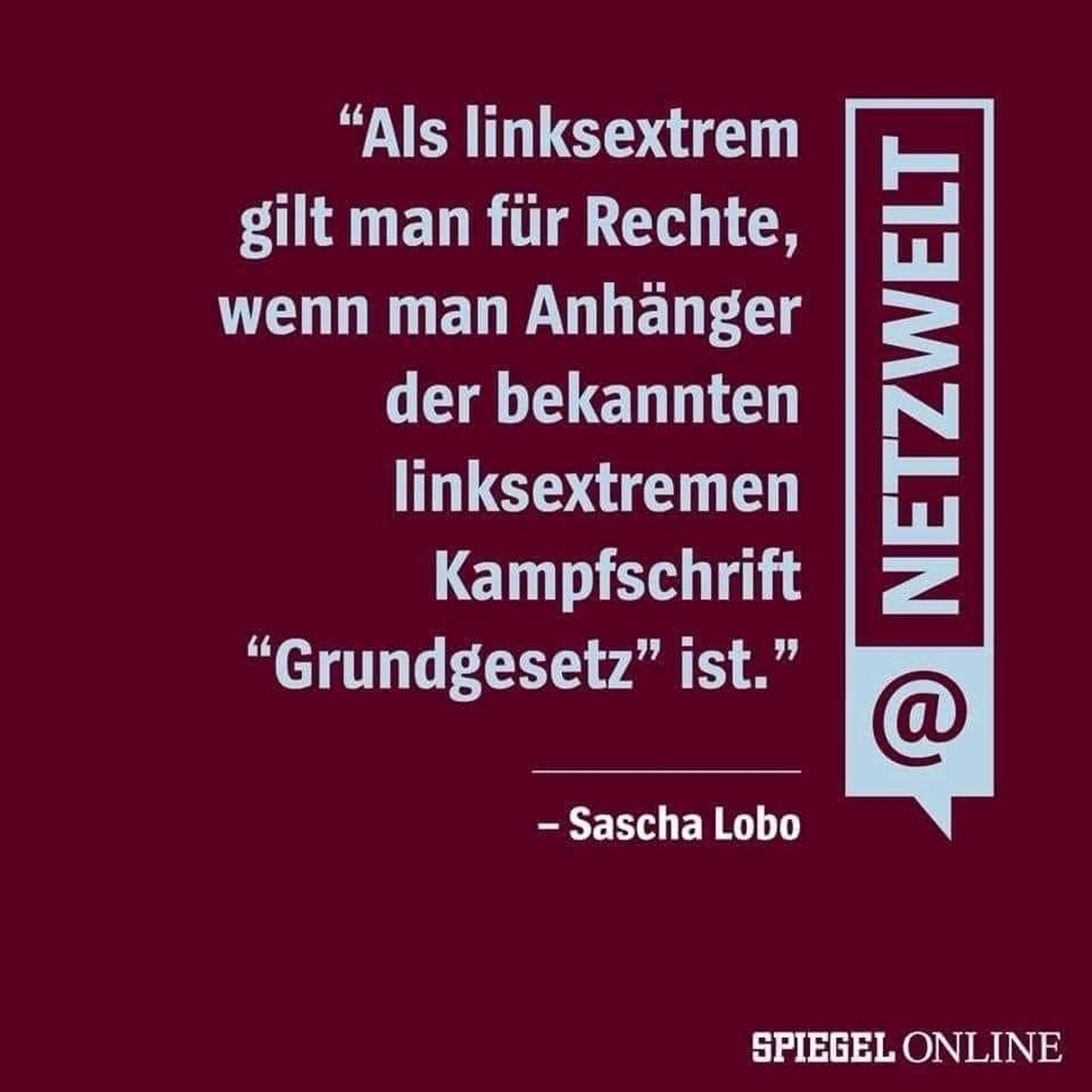 Als linksextremen gilt man für Rechte, wenn man Anhänger der bekannten linksextremen Kampfschrift"Grundgesetz" ist. Sascha Lobo