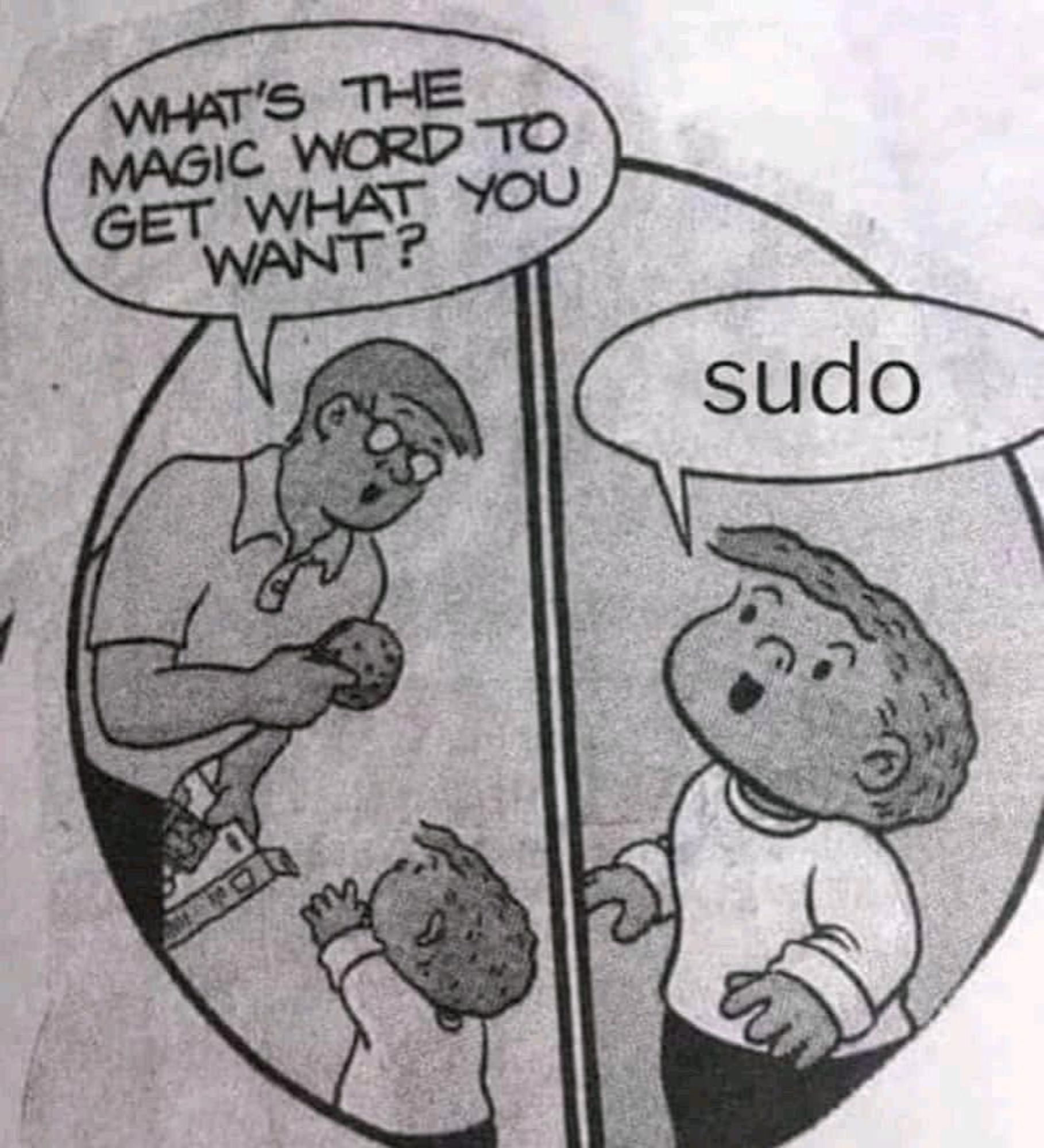 Father asks son before giving him a cookie "What's the magic word to get what you want?" - Son answers "sudo".