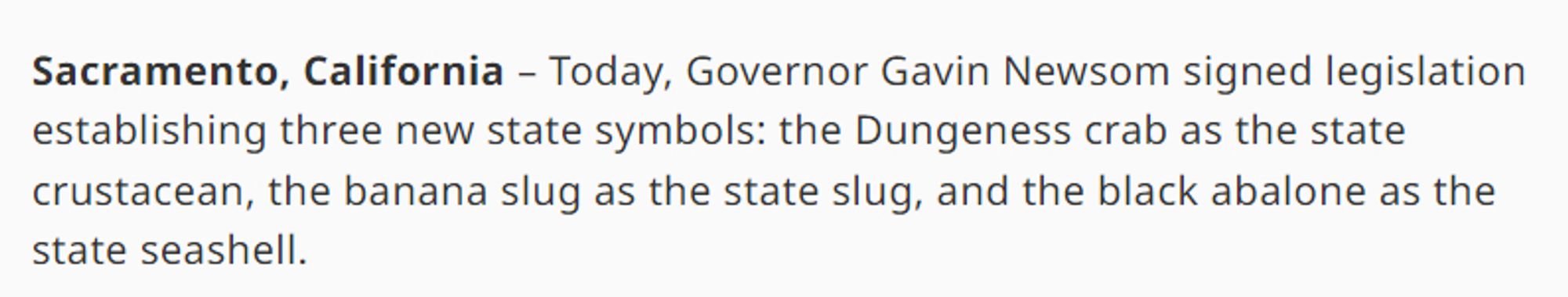 Sacramento, California – Today, Governor Gavin Newsom signed legislation establishing three new state symbols: the Dungeness crab as the state crustacean, the banana slug as the state slug, and the black abalone as the state seashell.