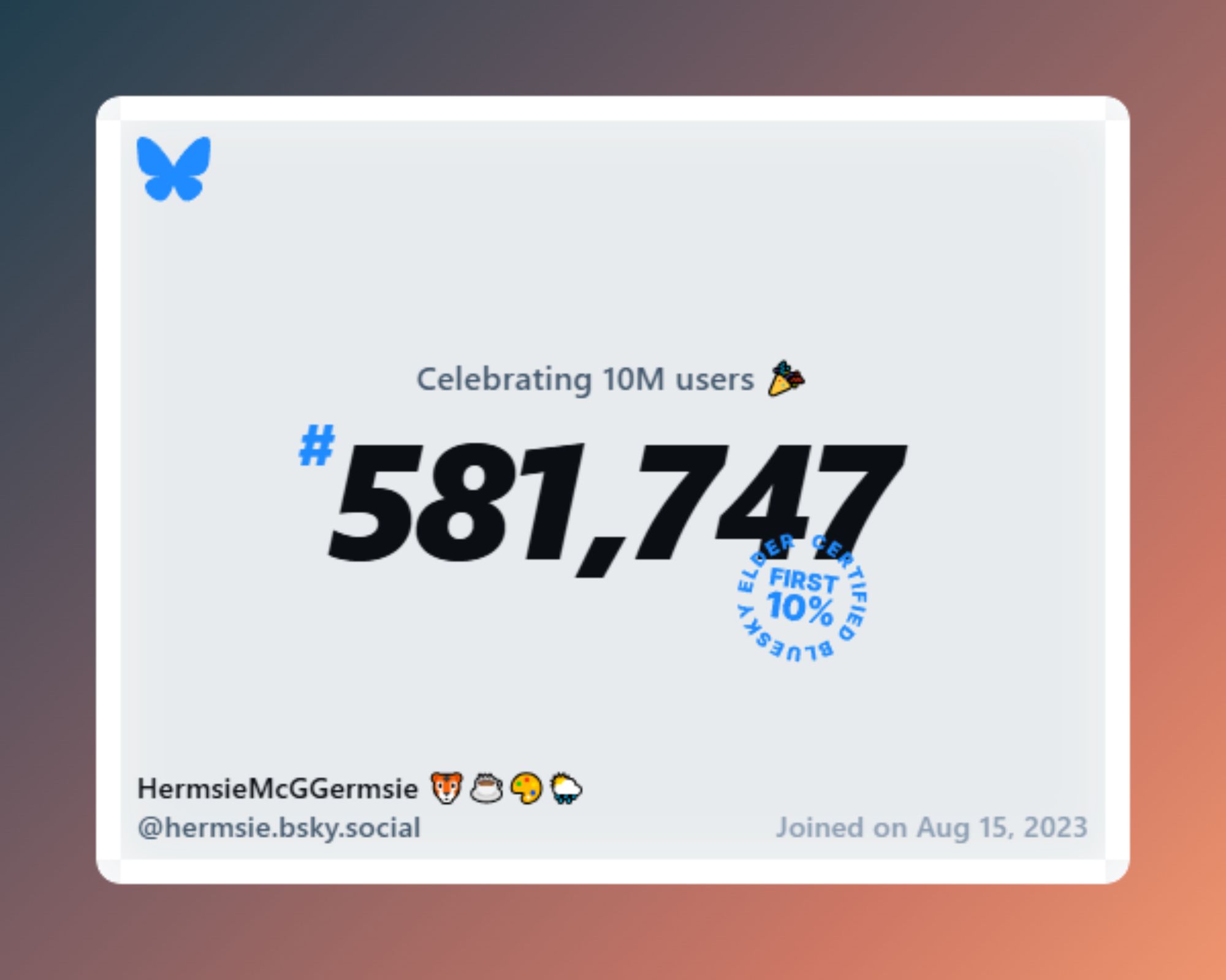 A virtual certificate with text "Celebrating 10M users on Bluesky, #581,747, HermsieMcGGermsie 🐯☕️🎨🌦️ ‪@hermsie.bsky.social‬, joined on Aug 15, 2023"