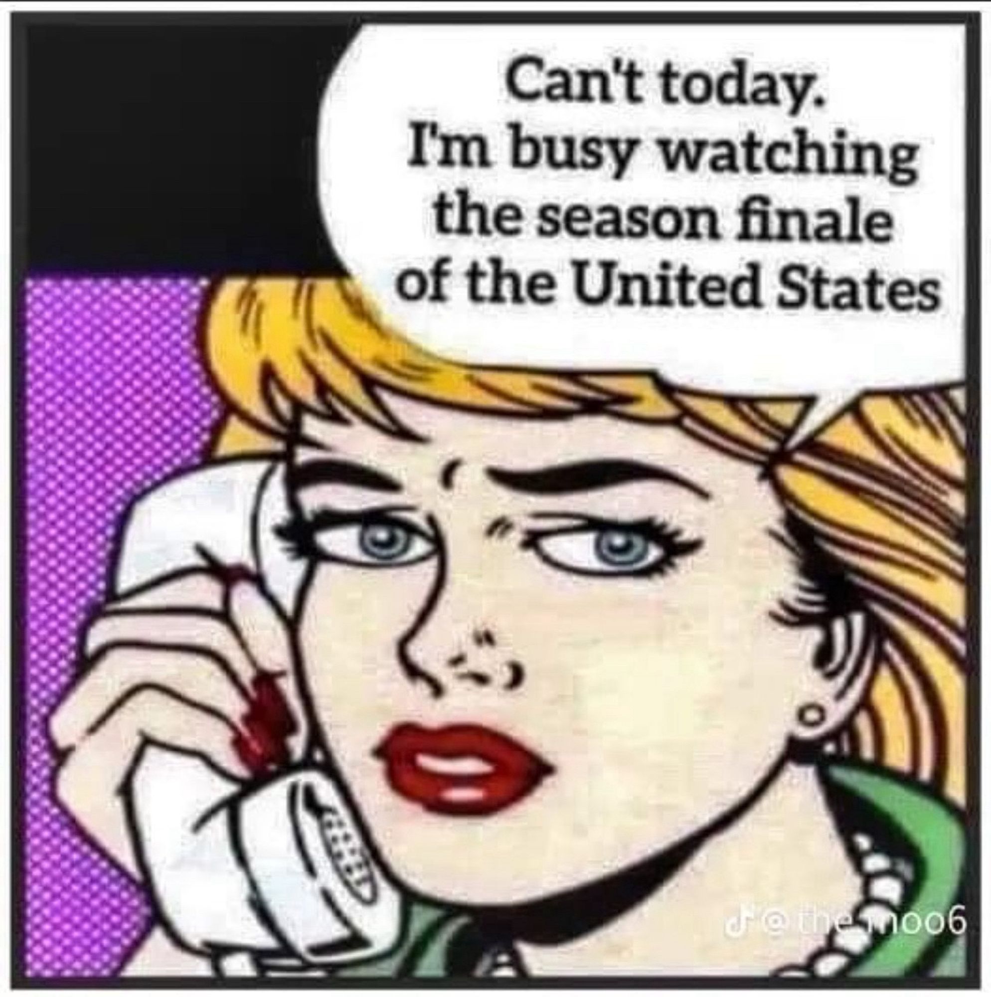 Woman saying into the phone “Can’t today. I’m busy watching the season finale of the United States.”