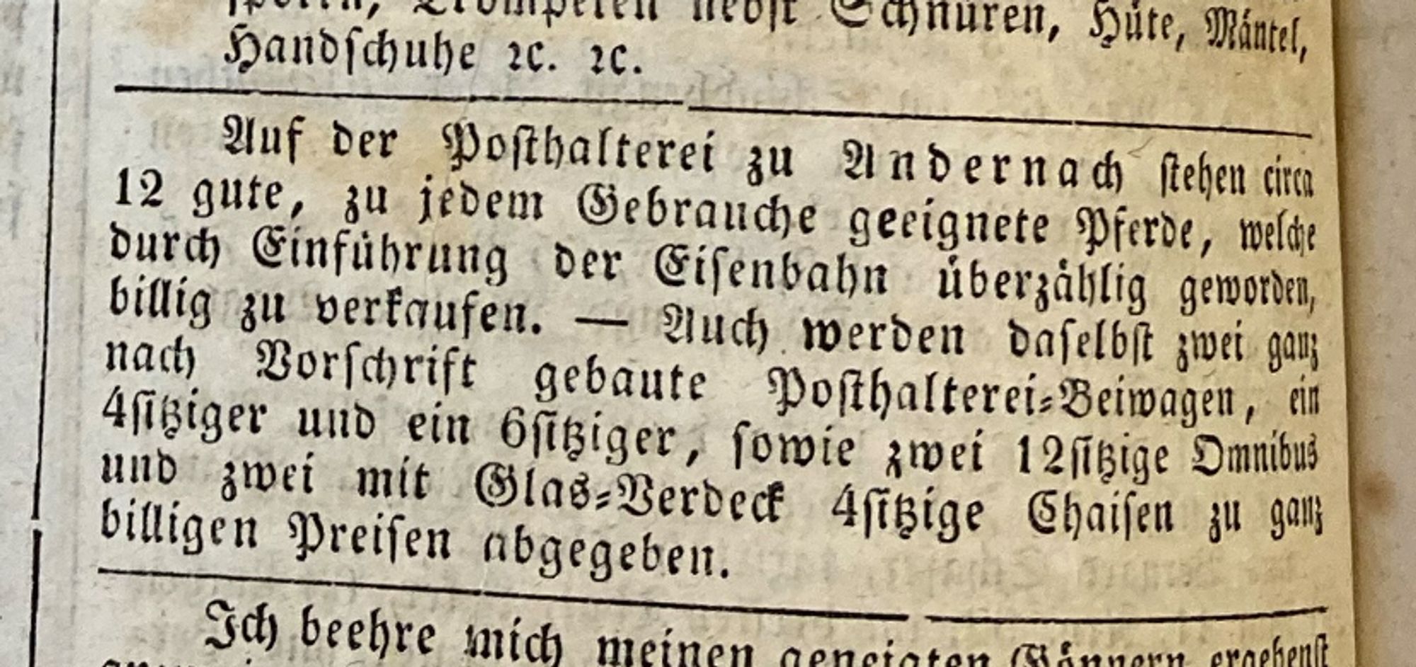 Zeitungsinserat: "Auf der Posthalterei zu Andernach stehen circa 12 gute, zu jedem Gebrauche geeignete Pferde, welche durch Einführung der Eisenbahn überzählig geworden, billig zu verkaufen. – Auch werden daselbst zwei ganz nach Vorschrift gebaute Posthalterei-Beiwagen, ein 4sitziger und ein 6sitziger, sowie zwei 12sitzige Omnibus und zwei mit Glas-Verdeck 4sitzige Chaisen zu ganz billigen Preisen abgegeben."