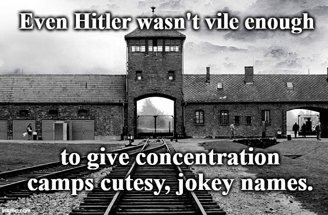 Picture of Auschwitz.  Text: Even Hitler wasn't vile enough to give concentration camps cutesy, jokey names.