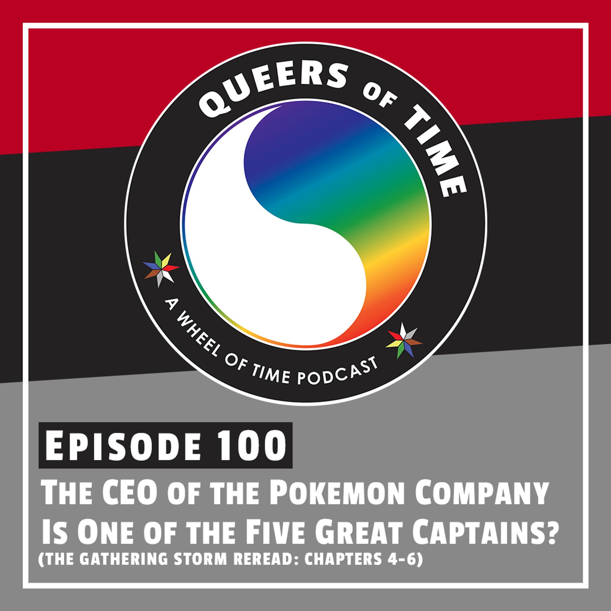 The Queers of Time logo on a dark red/black/grey background, with the title "Episode 100: The CEO of the Pokémon Company is One of the Great Five Captains? (The Gathering Storm ReRead: Chapters 4-6)"