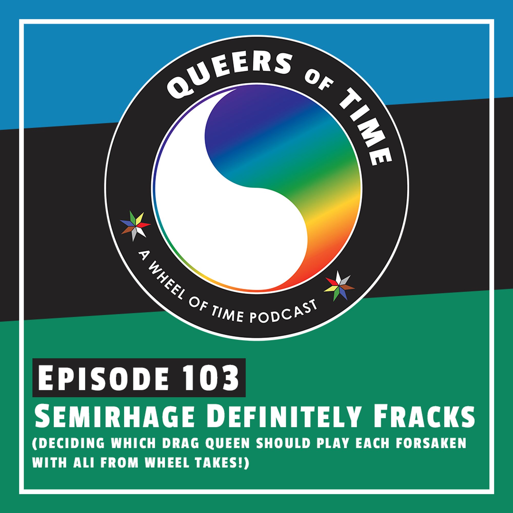 The Queers of Time logo on a blue/black/green background, with the title "Episode 103: Semirhage Definitely Fracks (Deciding Which Drag Queen Should Play Which Forsaken With Ali From Wheel Takes!)"