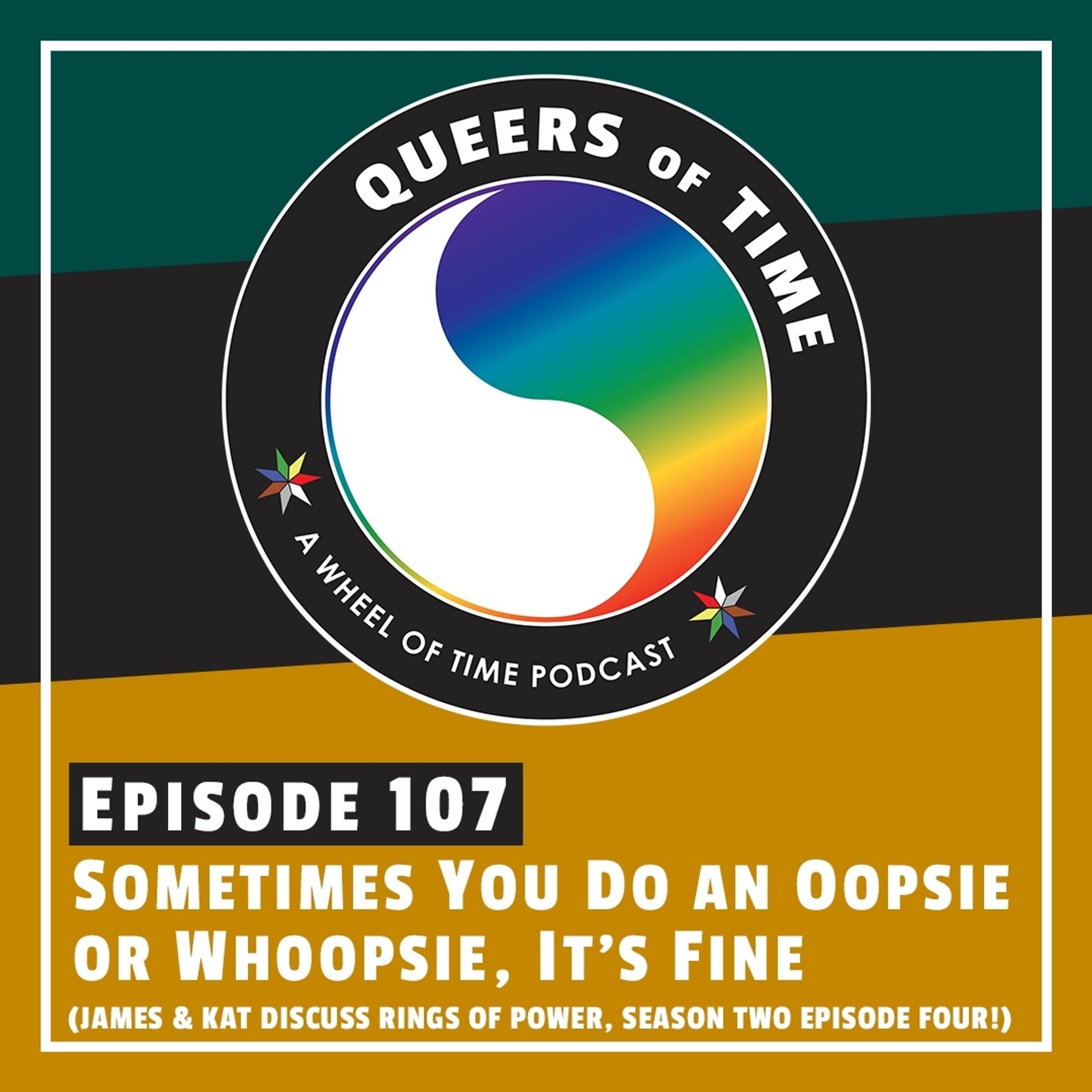 The Queers of Time logo on a green/black/mustard background, with the title "Episode 107: Sometimes Your Do An Oopsie or Whoopsie, It's Fine (James & Kat discuss Rings of Power, Season Two Episode Four!)"