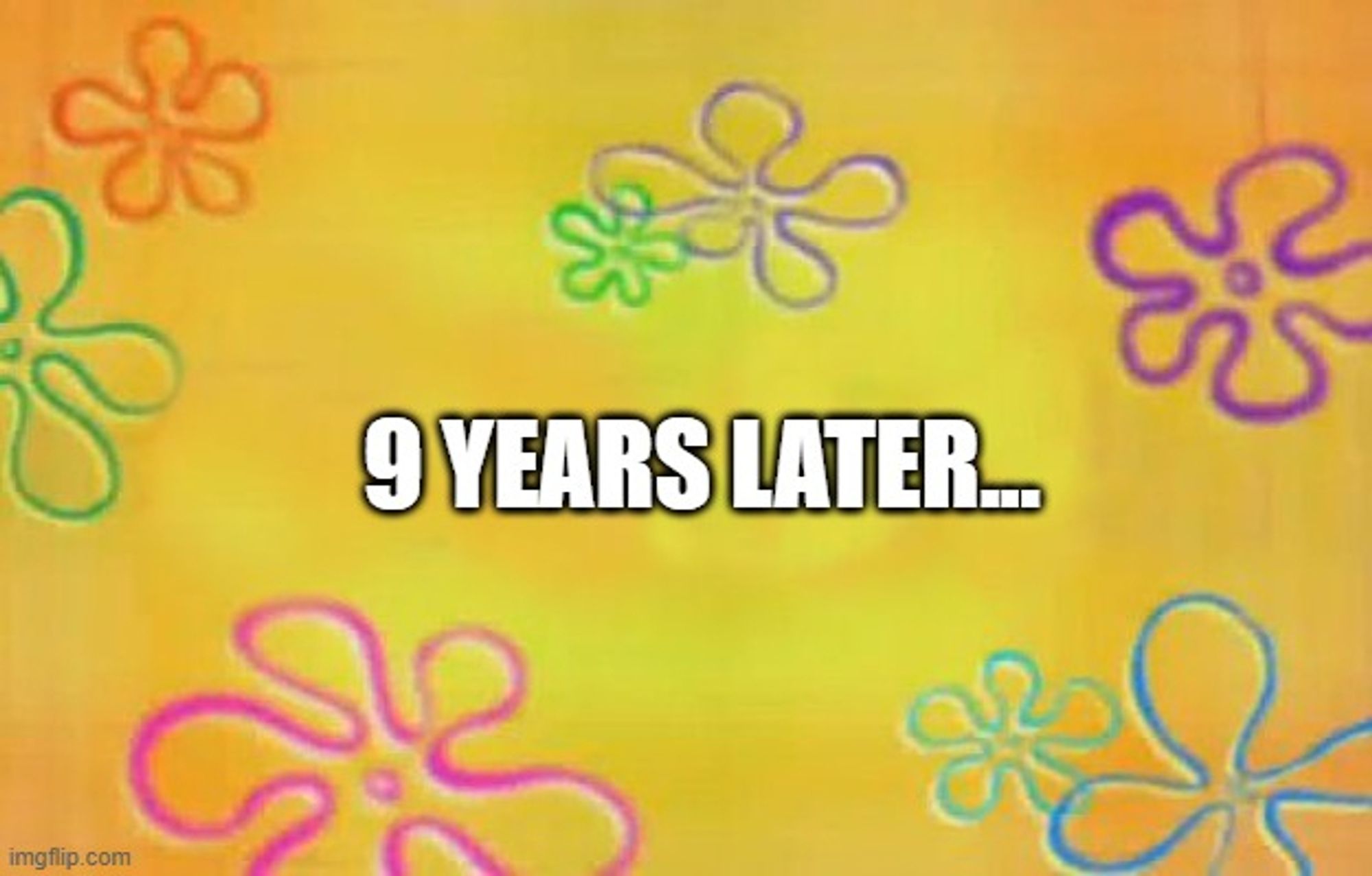 the classic time transition slide from spongebob squarepants: a yellow background dotted with multi-color, tiki-inspired, line art flowers. In the center a white bold text reads "9 years later..."