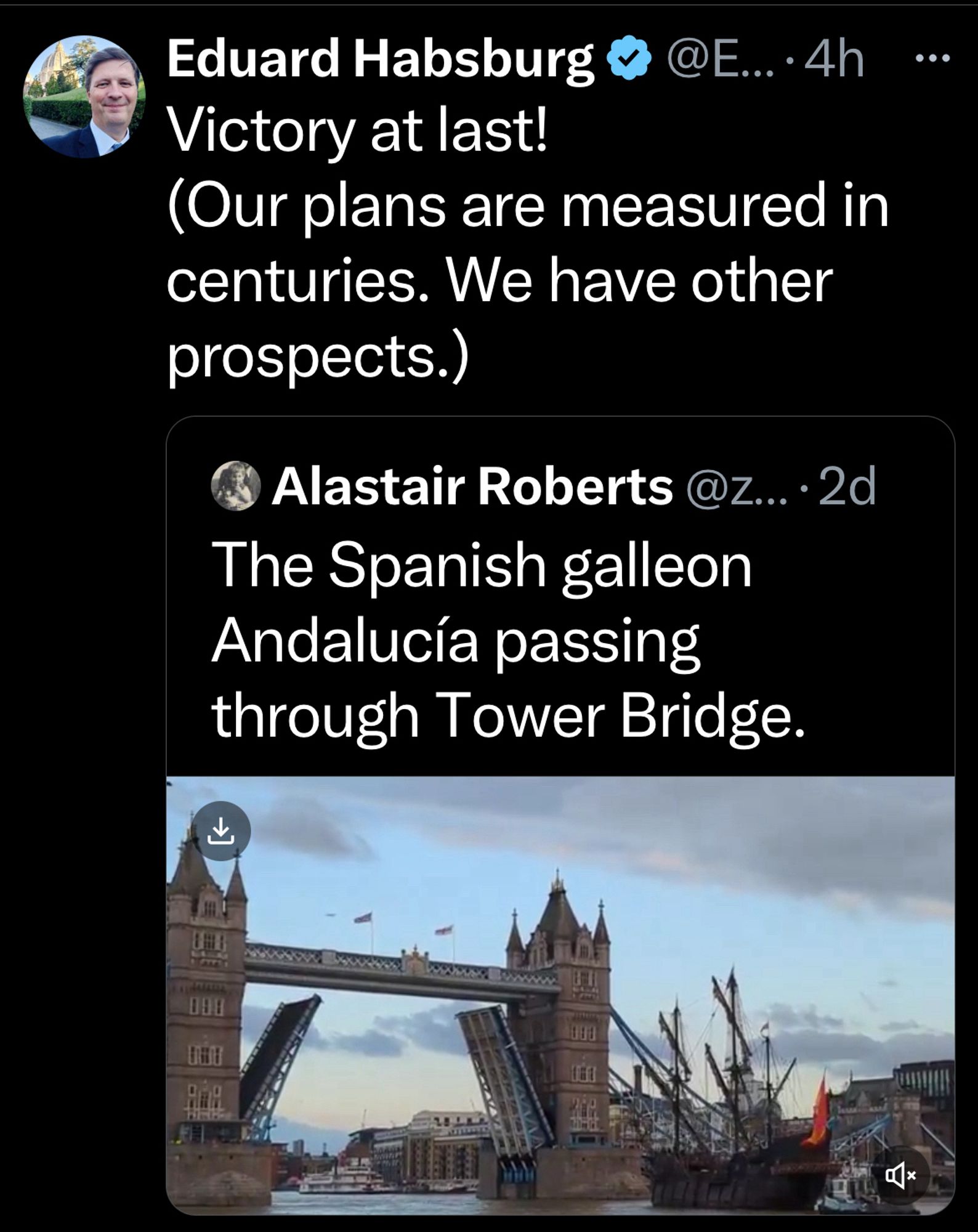 A tweet by Eduard Habsburg reads “Vicyory at last! (our plans are measured in centuries. We have other prospects.)”
The image is of an early modern Spanish galleon passing under the tower bridge in London. It is the single most perfect tweet in history.