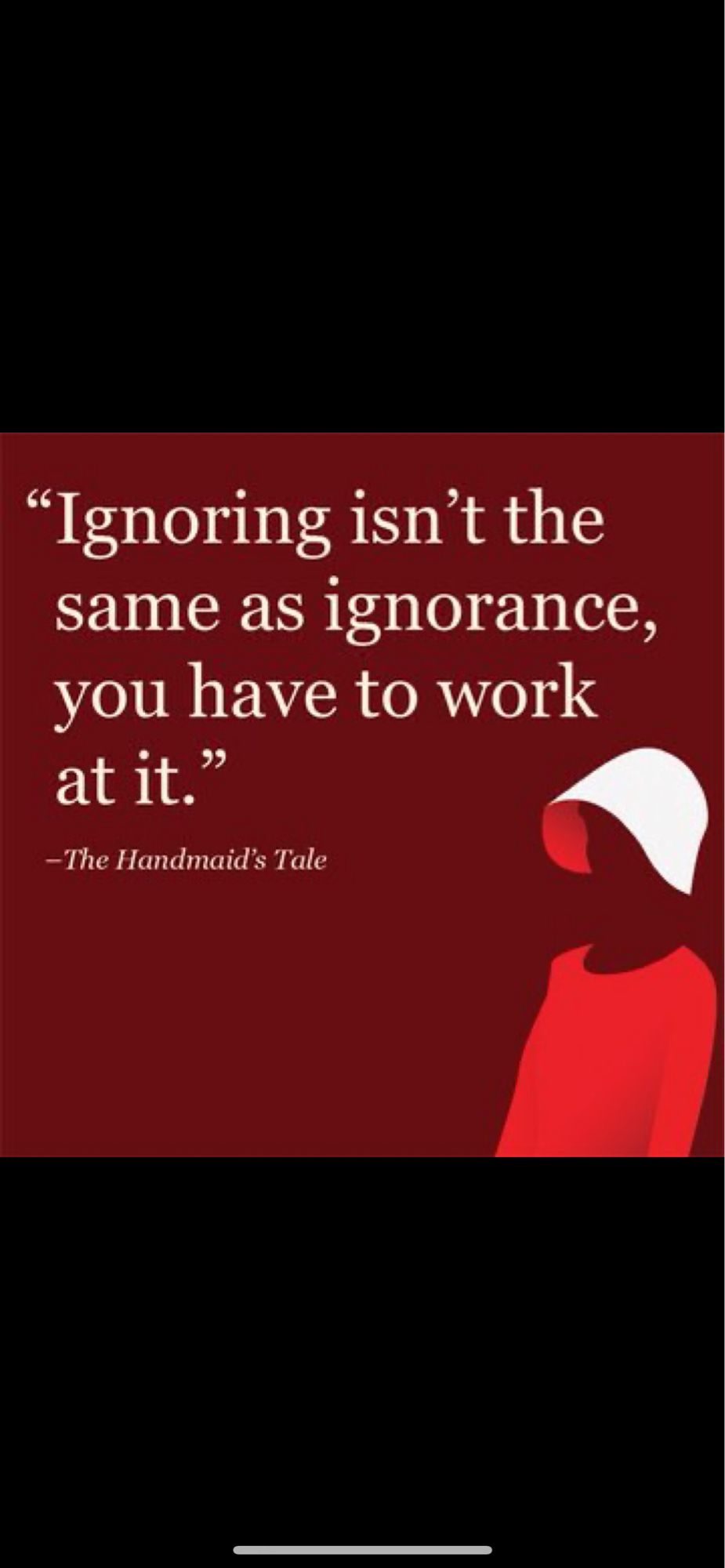 Picture with the quote ‘Ignoring isn’t the same as ignorance, you have to work at it’ from the Handmaid’s Tale.