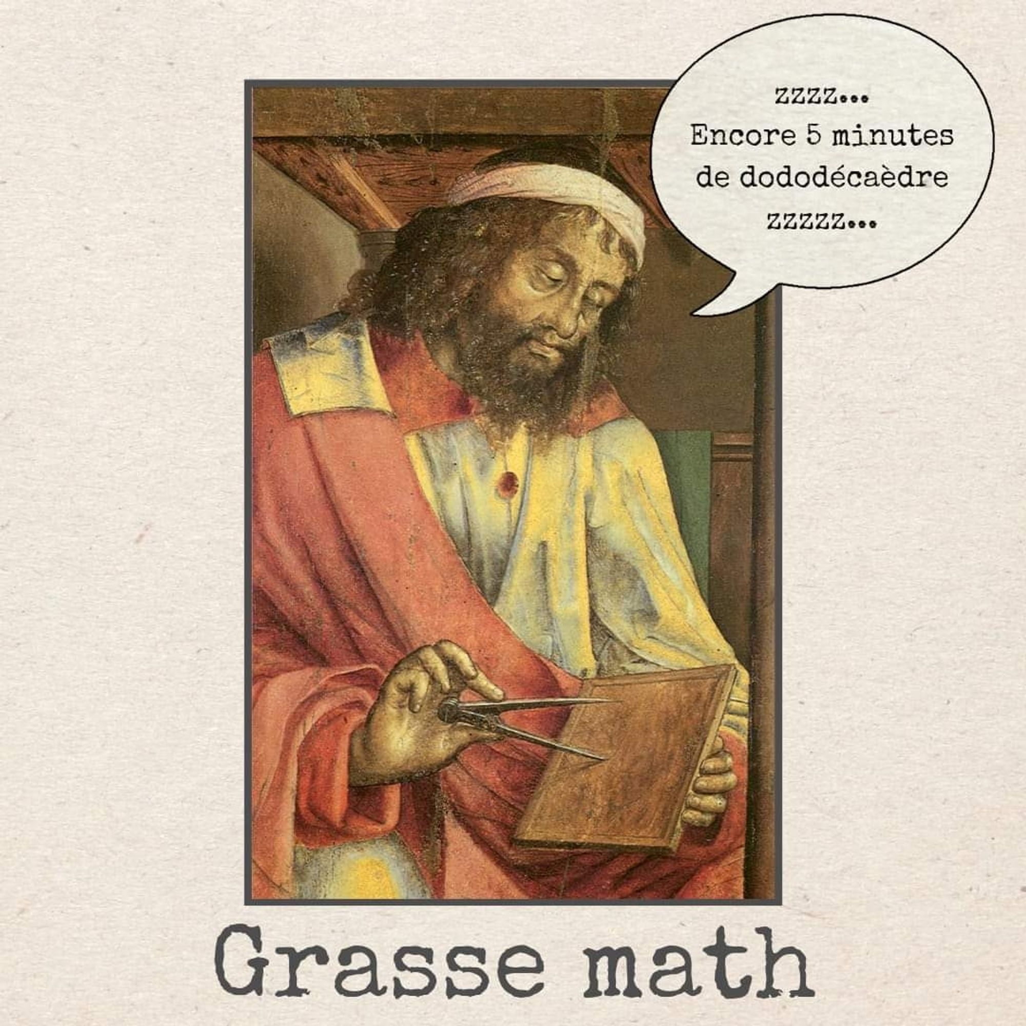 Image : un mathématicien, les yeux fermés dit "Zzzz... Encore 5 minutes de dododécaèdre... Zzzz..."

Sous-titre : Grasse Math