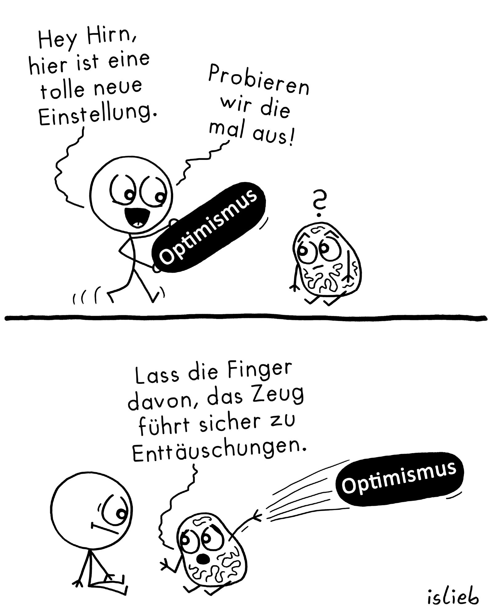 Comic. Figur trägt ein Label mit der Aufschrift "Optimismus" und sagt zu ihrem Gehirn: "Hey Hirn, hier ist eine tolle neue Einstellung. Probieren wir die mal aus!" Das Gehirn wirft das Optimismus-Label in hohem Bogen weg und sagt: "Lass die Finger davon, das Zeug führt sicher zu Enttäuschungen."