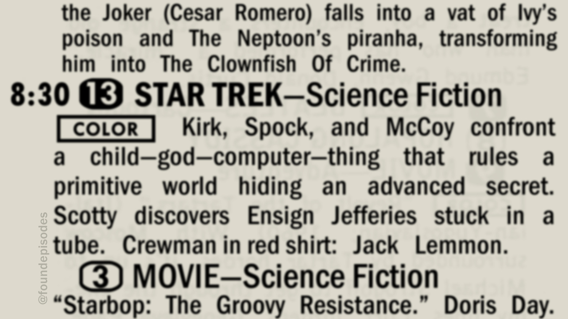 A partial clipping from an old 1960's TV Guide reads as follows:

the Joker (Cesar Romero) falls into a vat of Ivy’s poison and The Neptoon’s piranha, transforming him into The Clownfish Of Crime.

7 PM channel 13 STAR TREK—Science Fiction
[COLOR] Kirk, Spock, and McCoy confront a child—god—computer—thing that rules a primitive world hiding an advanced secret. Scotty discovers Ensign Jefferies stuck in a tube. Crewman in red shirt: Jack Lemmon.

Channel 3 MOVIE—Science Fiction
“Starbop: The Groovy Resistance.” Doris Day.