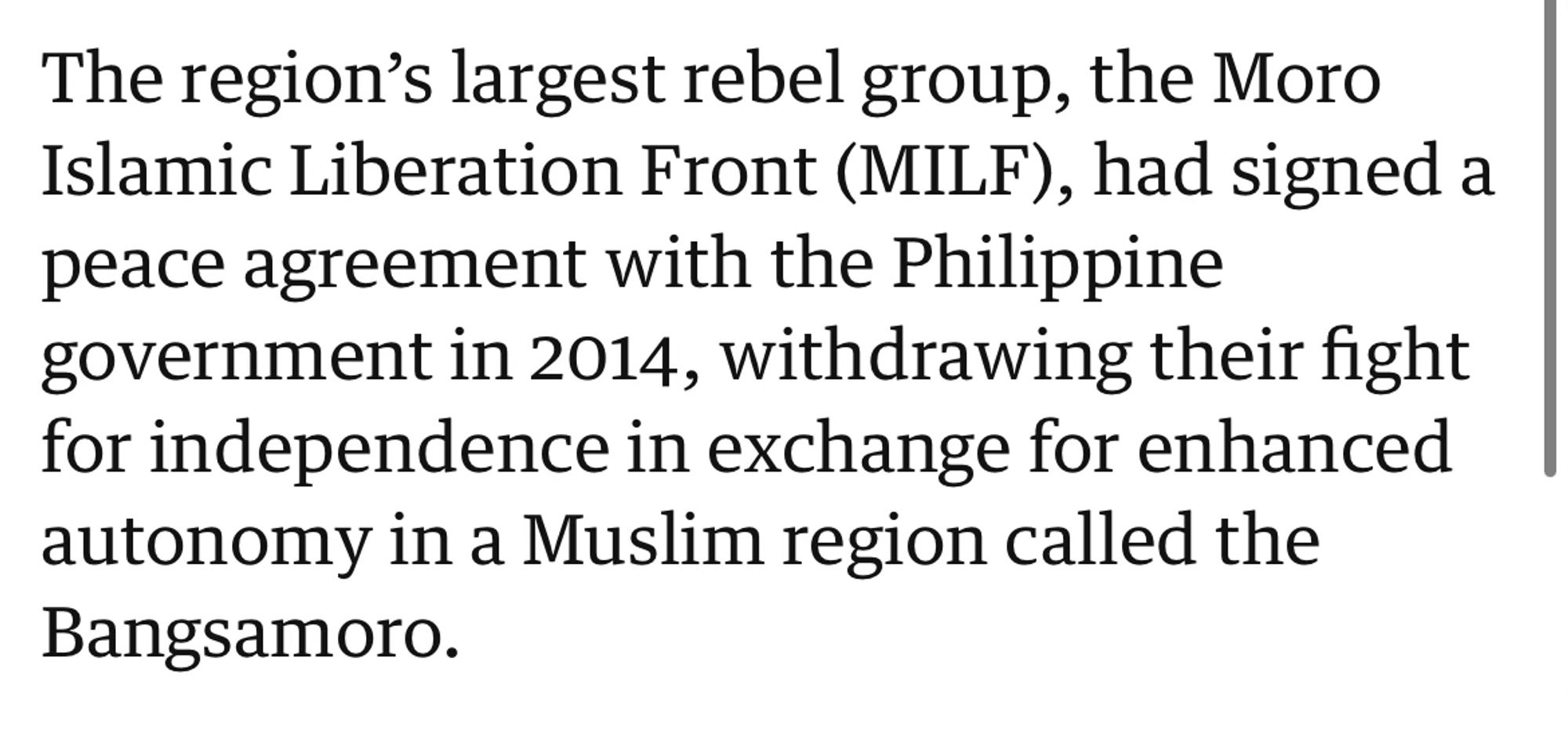 The region’s largest rebel group, the Moro Islamic Liberation Front (MILF), had signed a peace agreement with the Philippine government in 2014, withdrawing their fight for independence in exchange for enhanced autonomy in a Muslim region called the Bangsamoro.