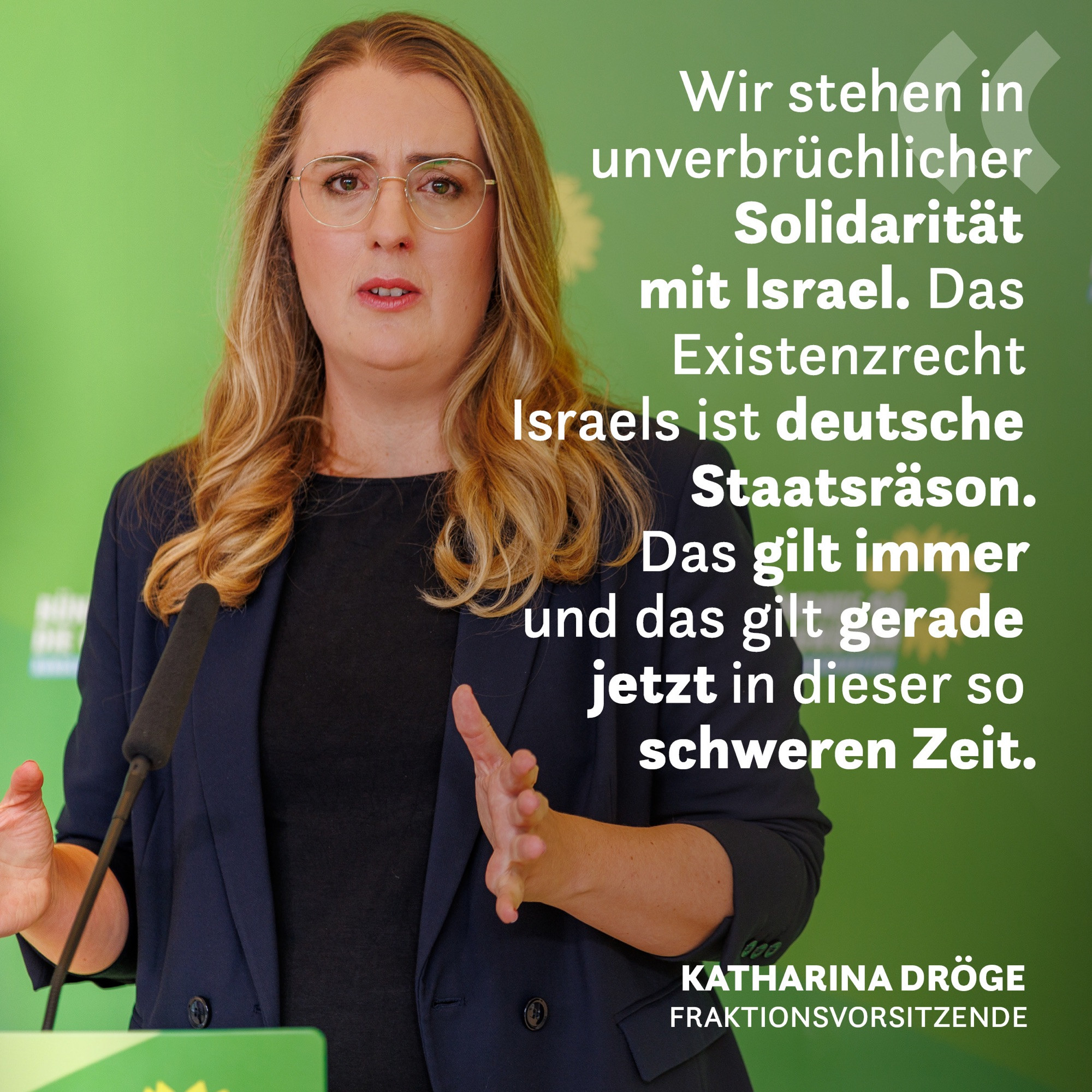 Wir stehen in unverbrüchlicher Solidarität mit Israel. Das Existenzrecht Israels ist deutsche Staatsräson. Das gilt immer und das gilt gerade jetzt in dieser so schweren Zeit. - Foto und Zitat vom heutigen Pressestatement von Katharina Dröge im Bundestag.