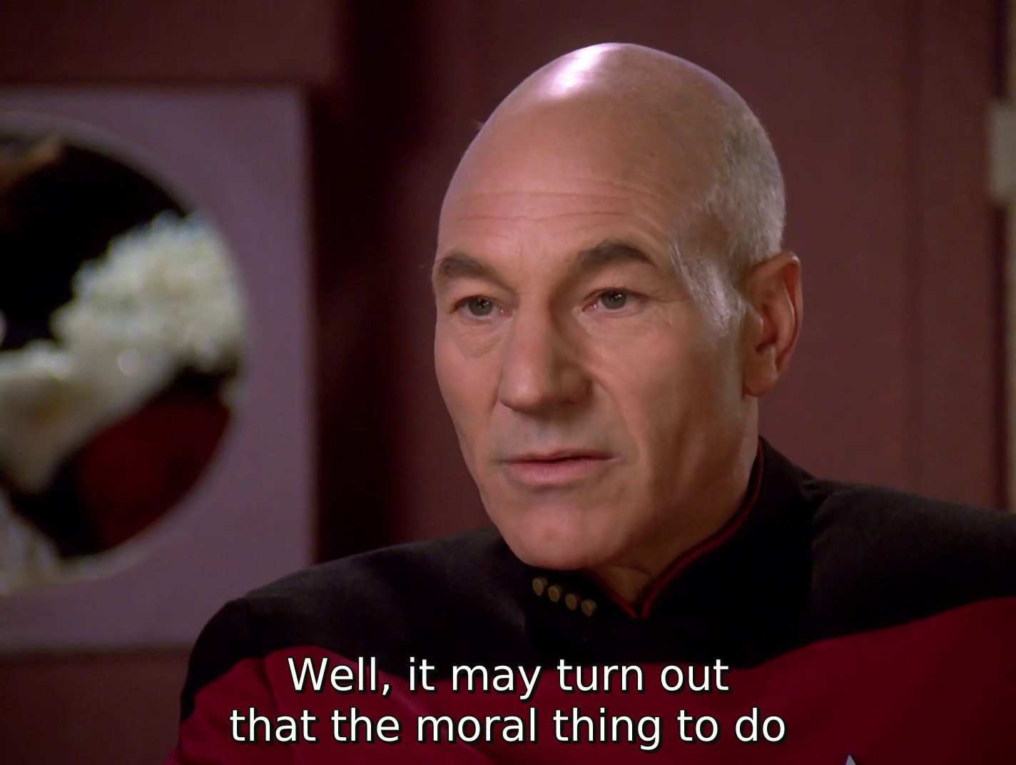 Captain Picard is probably saying “Well, it may turn out that the morel thing to do”