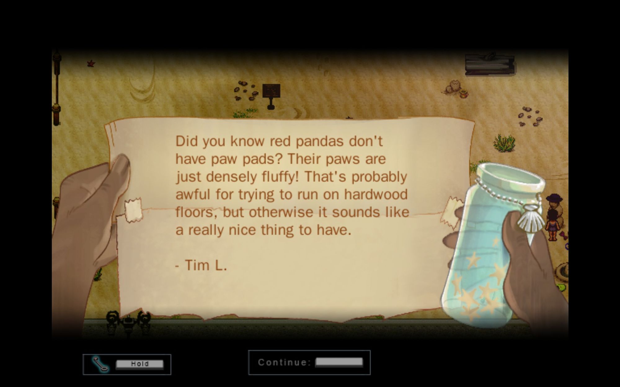 A screenshot of the To the Moon Beach Episode. Eva is holding a note from a bottle. The notes says:

"Did you know red pandas don't have paw pads? Their paws are just densely fluffy? That's probably awful for trying to run on hardwood floors, but otherwise it sounds like a really nice thing to have."

The note is signed by "Tim L."

Yes, that is me.