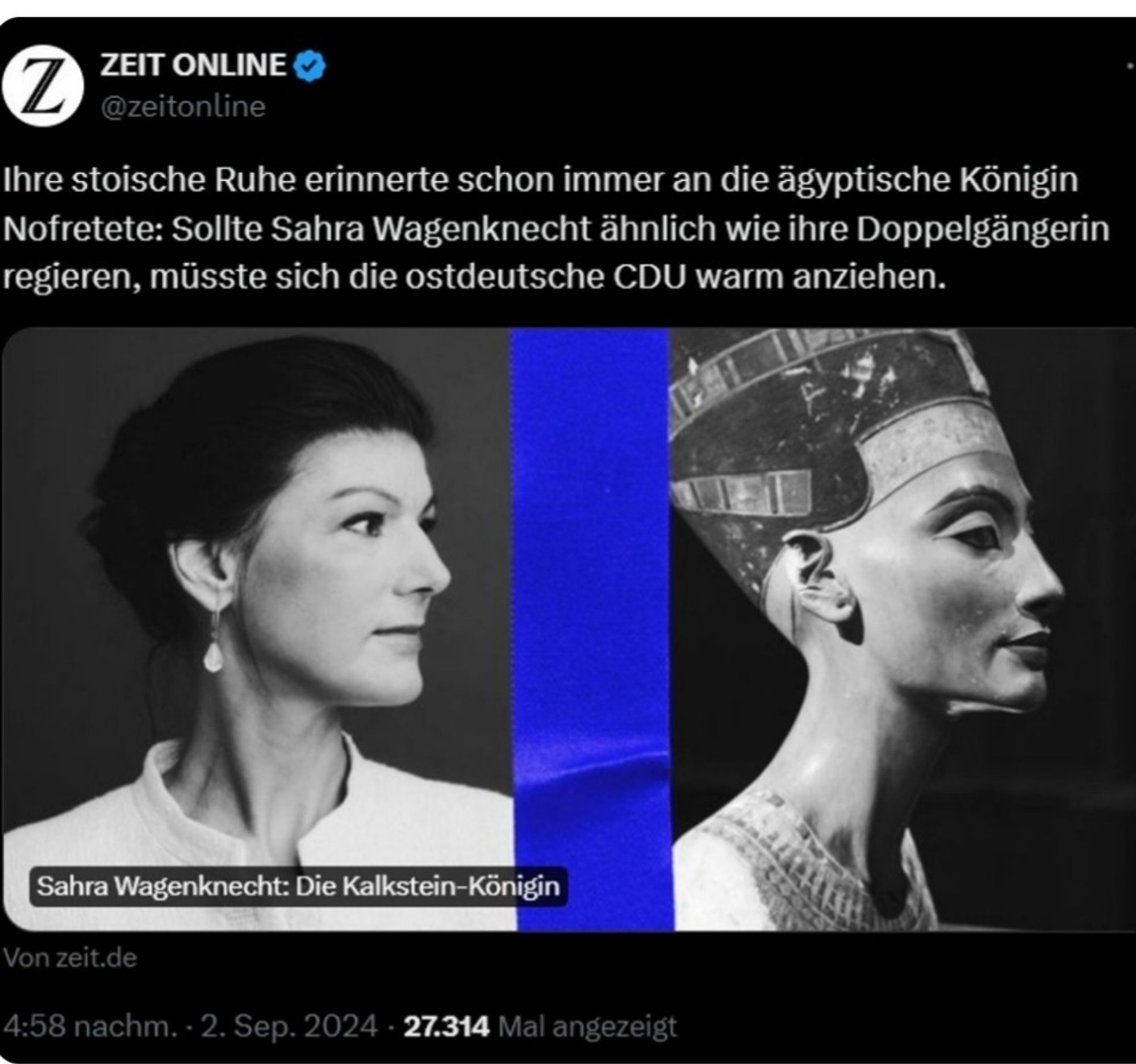 zeit online Screenshot
Cover: Wagenknecht neben Nofretete
Überschrift: Ihre stoische Ruhe erinnerte schon immer an die ägyptische Königin Nofretete: Sollte Sahra Wagenknecht ähnlich wie ihre Doppelgängerin regieren, müsste sich die ostdeutsche CDU warm anziehen