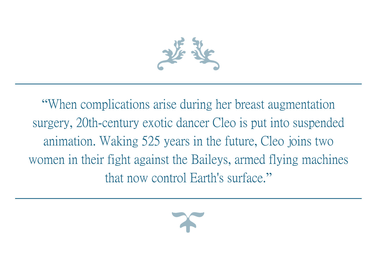 When complications arise during her breast augmentation surgery, 20th-century exotic dancer Cleo is put into suspended animation. Waking 525 years in the future, Cleo joins two women in their fight against the Baileys, armed flying machines that now control Earth's surface.