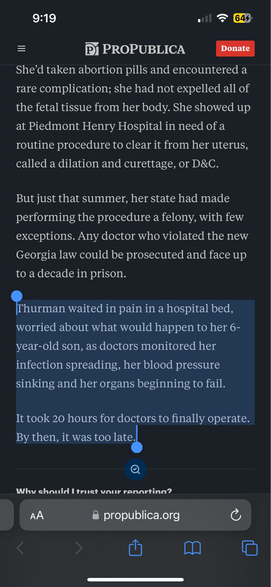 She'd taken abortion pills and encountered a rare complication; she had not expelled all of the fetal tissue from her body. She showed up at Piedmont Henry Hospital in need of a routine procedure to clear it from her uterus, called a dilation and curettage, or D&C.
But just that summer, her state had made performing the procedure a felony, with few exceptions. Any doctor who violated the new Georgia law could be prosecuted and face up to a decade in prison.
Thurman waited in pain in a hospital bed, worried about what would happen to her 6-year-old son, as doctors monitored her infection spreading, her blood pressure sinking and her organs beginning to fail.
It took 20 hours for doctors to finally operate.
By then, it was too late.

# propublica.org