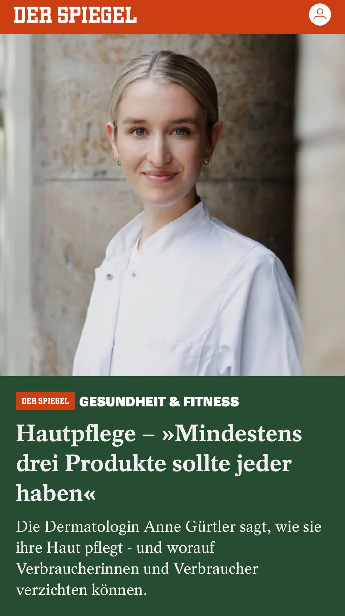 Spiegel

DER SPIEGEL
DER SPIEGEL
GESUNDHEIT & FITNESS
Hautpflege - »Mindestens drei Produkte sollte jeder haben«
Die Dermatologin Anne Gürtler sagt, wie sie ihre Haut pflegt - und worauf Verbraucherinnen und Verbraucher verzichten können.