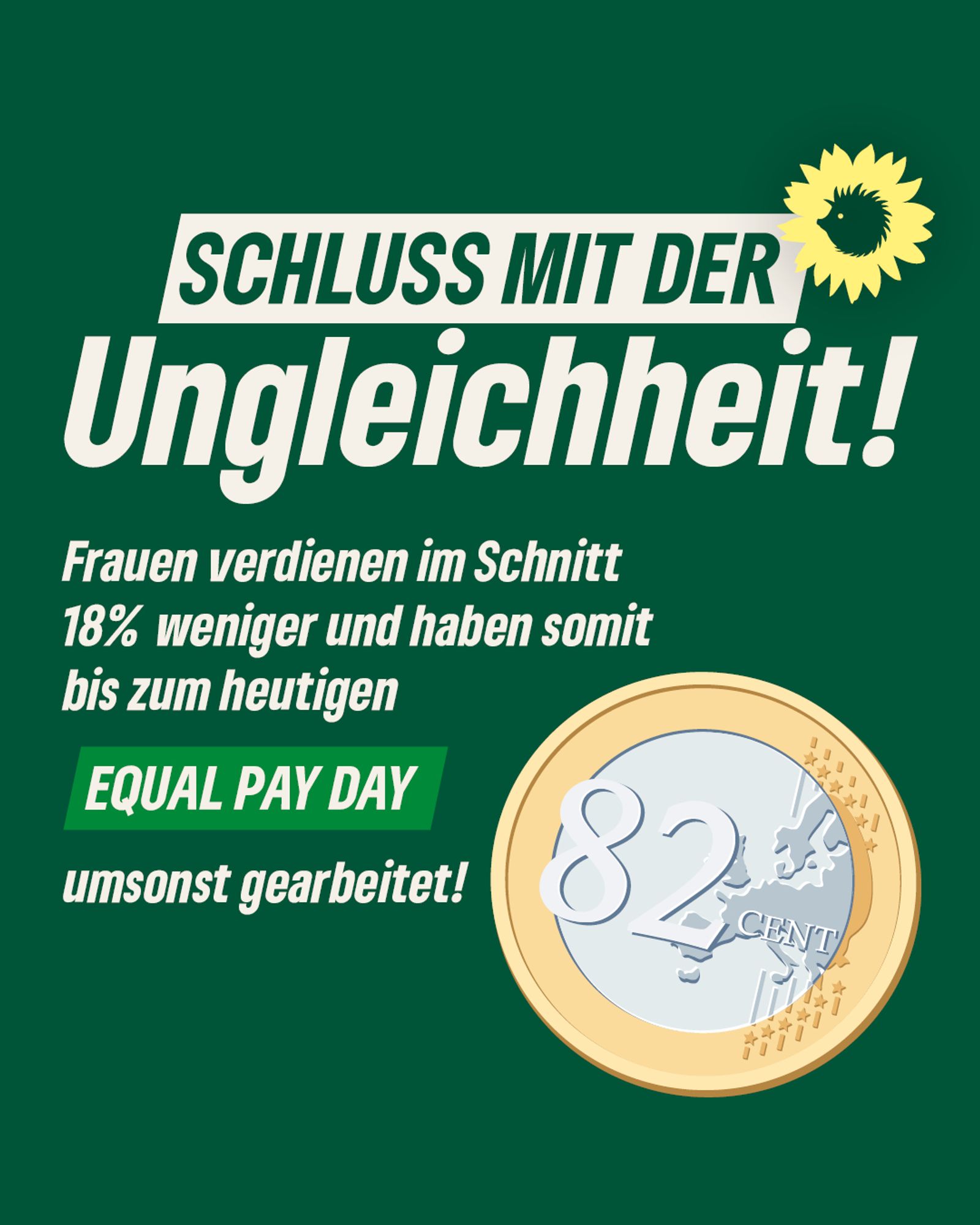 Schluss mit der Ungleicheit! Frauen verdienen im Schnitt 18% weniger und haben somit bis zum heutigen Equal Pay Day umsonst gearbeitet!

Dazu befindet sich auf dem Sharepic eine Abbildung einer 1-Euro-Münze, auf der 82 Cent stehen.