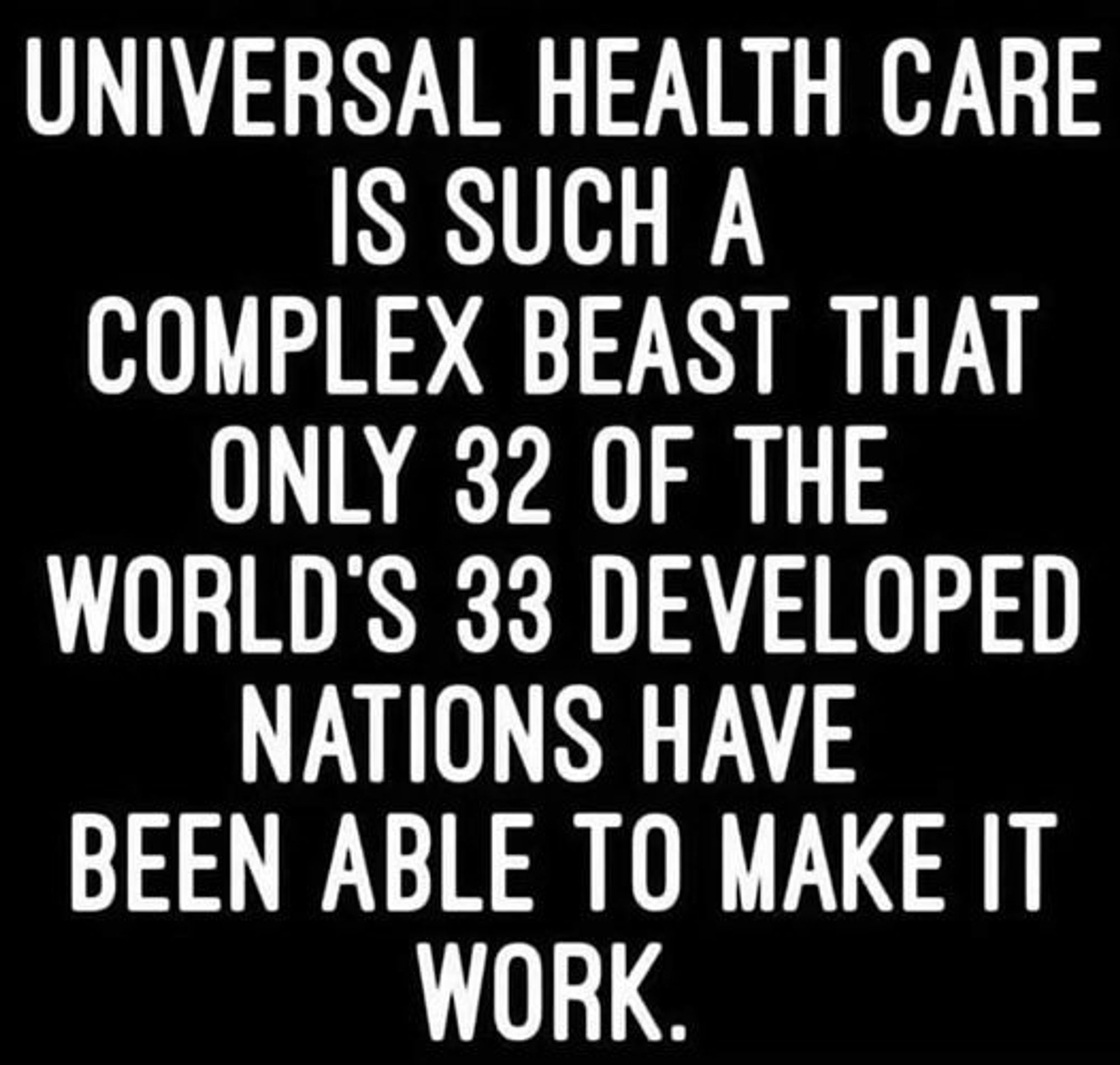 Black square meme with white text:  "Universal Health Care is Such a Complex Beast That Only 32 of the World's 33 Developed Countries Have Been Able to Make it Work.