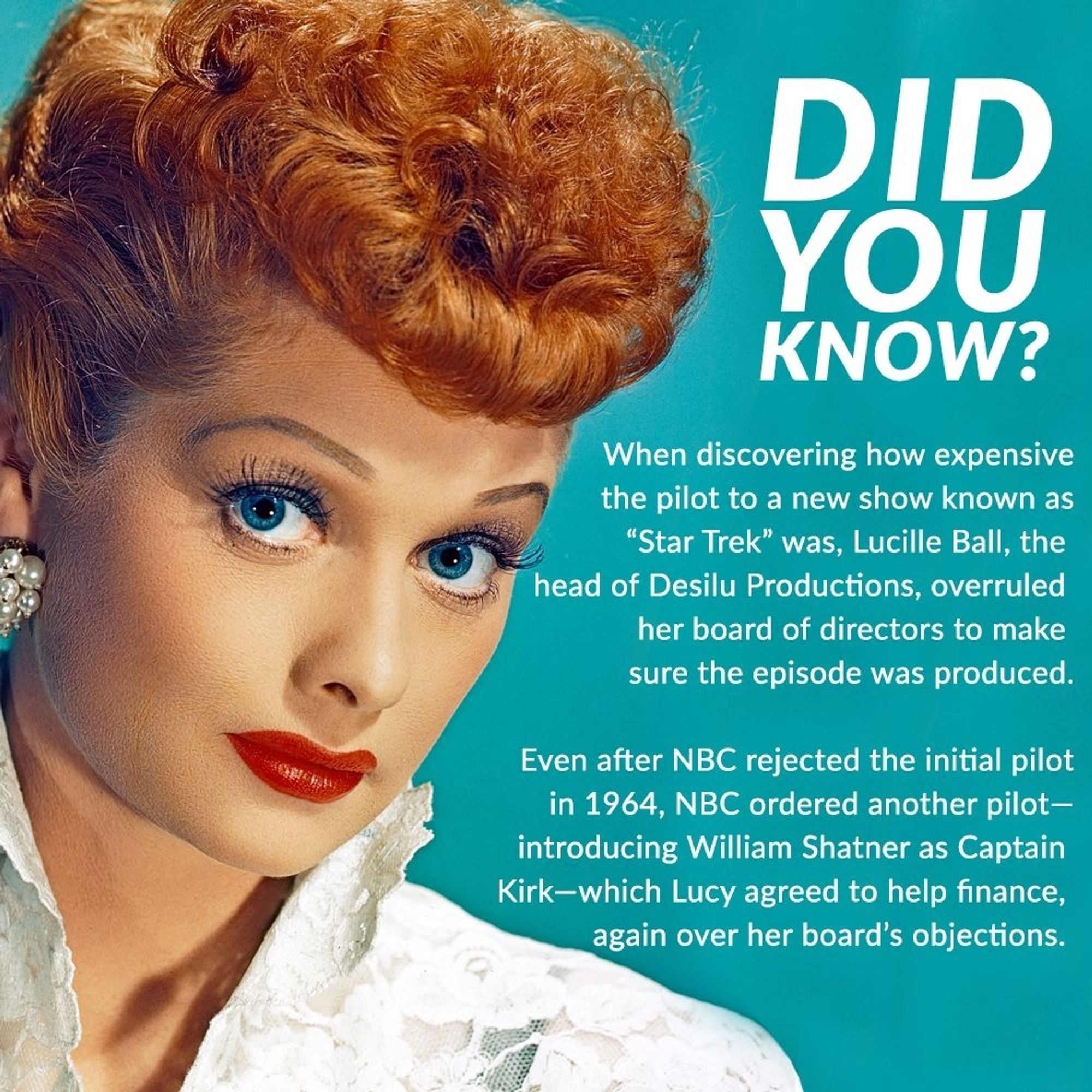 Did you know? When discovering how expensive the pilot to a new show known as Star Trek was, Lucille ball, the head of desilu productions, overruled her board of directors to make sure the episode was produced. Even after NBC rejected the initial pilot in 1964, NBC ordered another pilot introducing William Shatner as Captain Kirk which Lucy agreed to help finance, again over her board's objections.