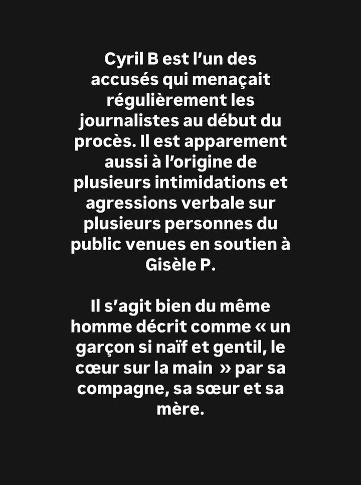 Cyril B est l'un des accusés qui menaçait régulièrement les journalistes au début du procès. Il est apparemment aussi à l'origine de plusieurs intimidations et agressions verbale sur plusieurs personnes du public venues en soutien à Gisèle P.

Il s'agit bien du même homme décrit comme <<< un garçon si naïf et gentil, le cœur sur la main >> par sa compagne, sa sœur et sa mère.