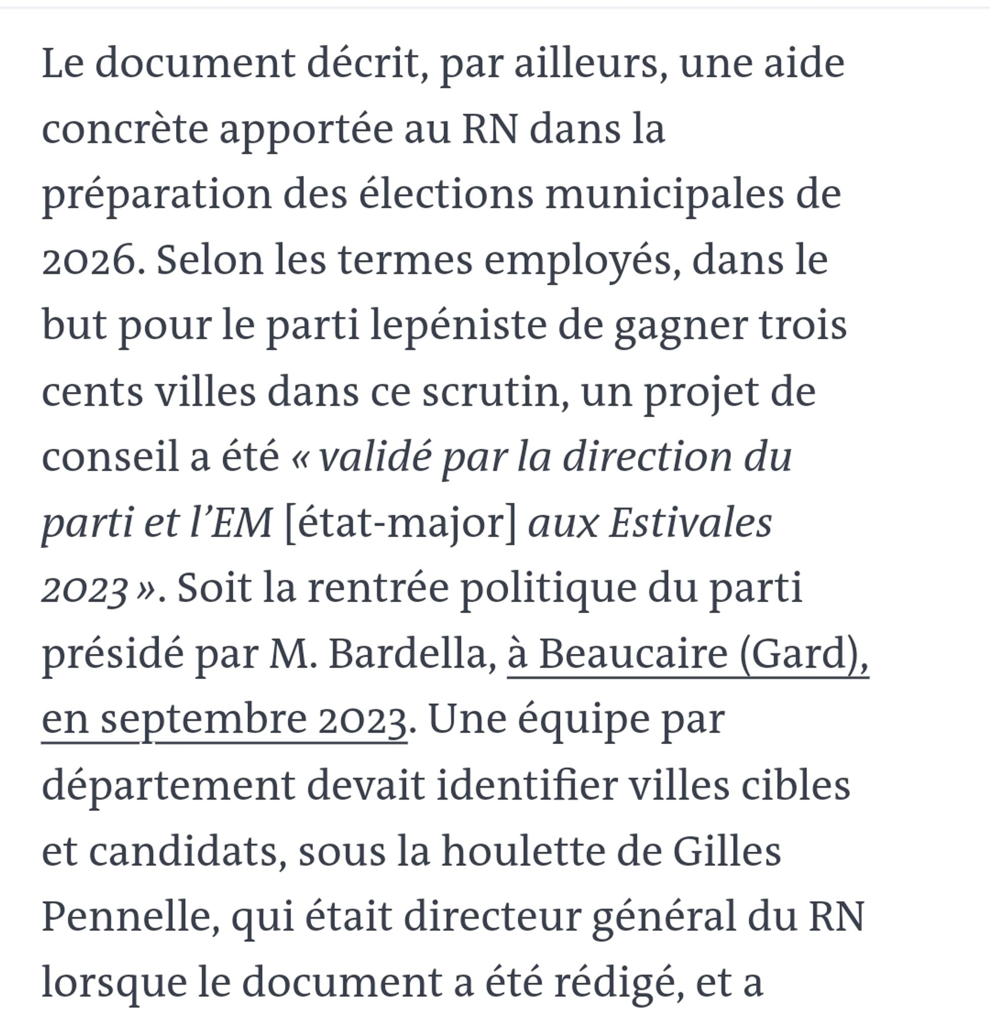 Le document décrit, par ailleurs, une aide concrète apportée au RN dans la préparation des élections municipales de 2026. Selon les termes employés, dans le but pour le parti lepéniste de gagner trois cents villes dans ce scrutin, un projet de conseil a été « validé par la direction du parti et l’EM [état-major] aux Estivales 2023 ». Soit la rentrée politique du parti présidé par M. Bardella, à Beaucaire (Gard), en septembre 2023. Une équipe par département devait identifier villes cibles et candidats, sous la houlette de Gilles Pennelle, qui était directeur général du RN lorsque le document a été rédigé