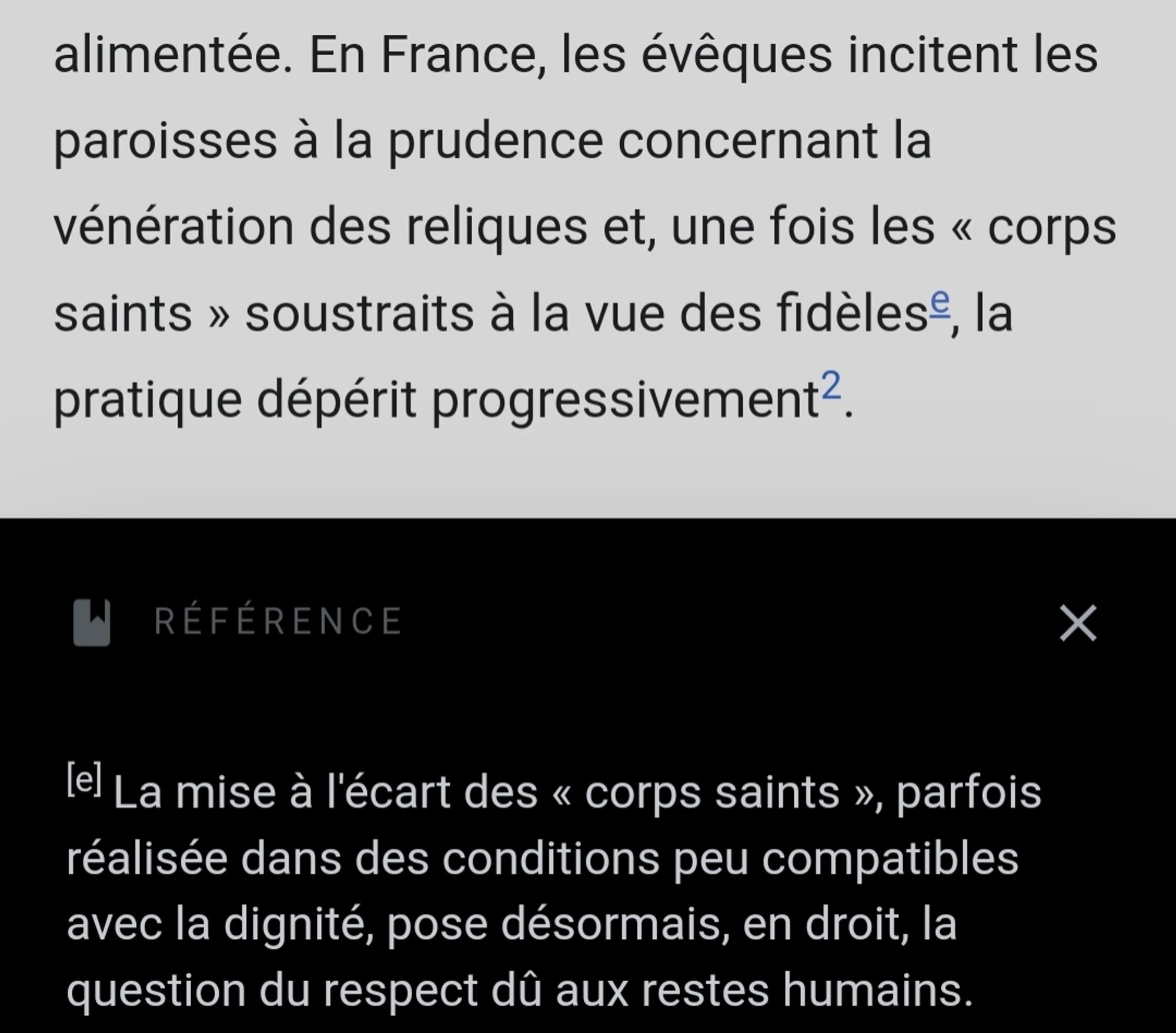 En France, les évêques incitent les paroisses à la prudence concernant la vénération des reliques et, une fois les « corps saints >> soustraits à la vue des fidèles, la pratique dépérit progressivement.

La mise à l'écart des « corps saints », parfois réalisée dans des conditions peu compatibles avec la dignité, pose désormais, en droit, la question du respect dû aux restes humains.