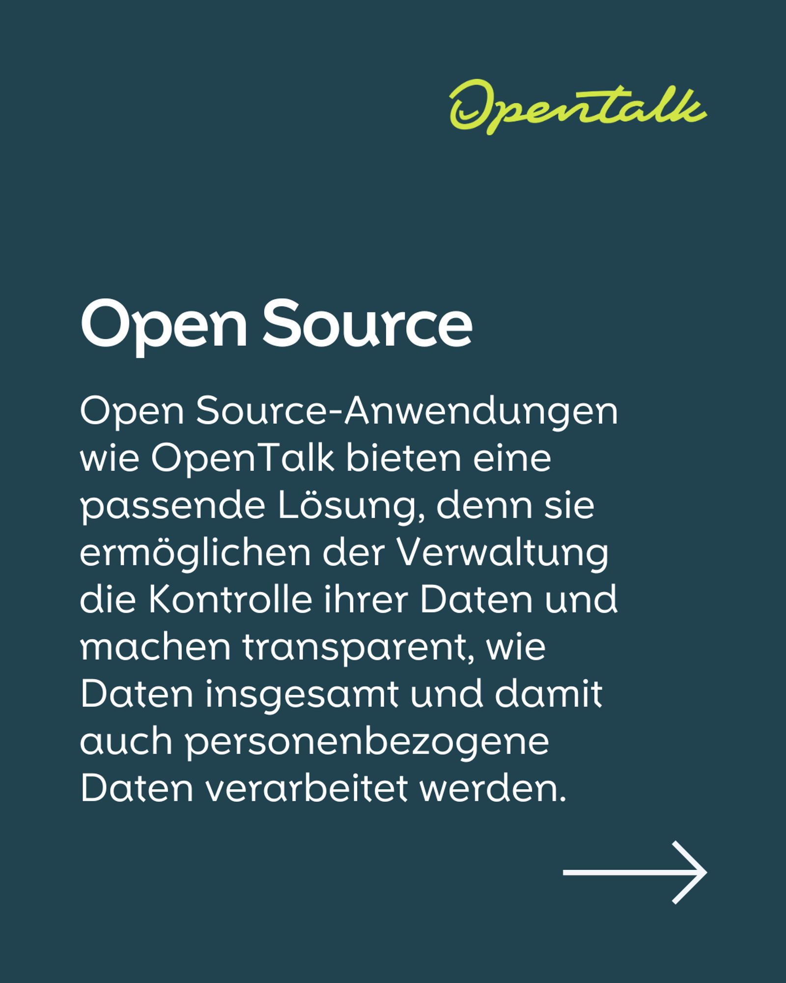 Open Source  Open Source-Anwendungen wie OpenTalk bieten eine passende Lösung, denn sie ermöglichen der Verwaltung die Kontrolle ihrer Daten und machen transparent, wie Daten insgesamt und damit auch personenbezogene Daten verarbeitet werden.