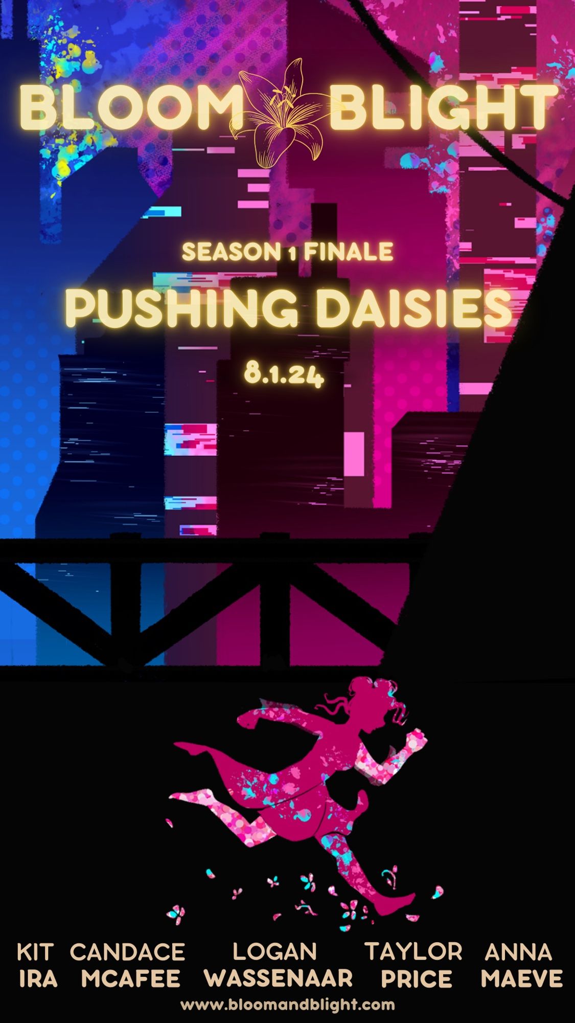 Movie poster styled illustration of a cityscape, with a silhouette in the foreground. The city is primarily pink, with blue fading in on the left. In the mid ground is the black silhouette of a bridge, and in the foreground is a pink silhouette of Lily, running hard and kicking up flowers as she goes. 

The Bloom&Blight logo is in yellow at the very top, and text just below it reads: Season 1 Final, Pushing Daisies, 8.1.24. Cast names are at the far bottom: Kit Ira, Candace McAfee, Logan Wassenaar, Taylor Price, Anna Maeve. Very bottom in small print: www.bloomandblight.com