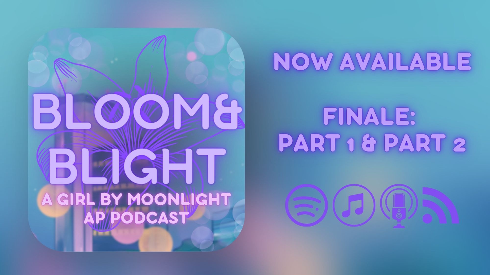 Release graphic for the season finale of Bloom&Blight. A rounded square graphic sits inside of a wider graphic. Both are primarily blue and purple, with the wider background more out of focus. Text on the square reads
 “BLOOM&BLIGHT 
A GIRL BY MOONLIGHT AP PODCAST”
Text in the right reads:
NOW AVAILABLE 
FINALE:
 “PART 1 & PART 2”
Symbols for various podcast apps sit below.