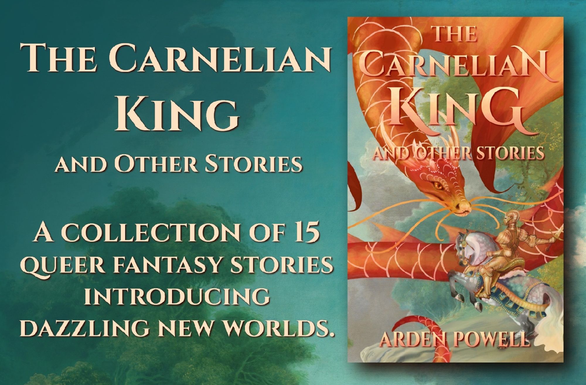 The Carnelian King and Other Stories by Arden Powell: a collection of 15 queer fantasy stories introducing dazzling new worlds. 
Cover art: fantasy illustration of a red and gold dragon with a snakelike head, catfish whiskers and koi scales, looking at a knight in golden armour. The knight is riding a dappled grey horse, who is rearing to meet the dragon. They are against a dreamy, romantic background of painted trees and sky.