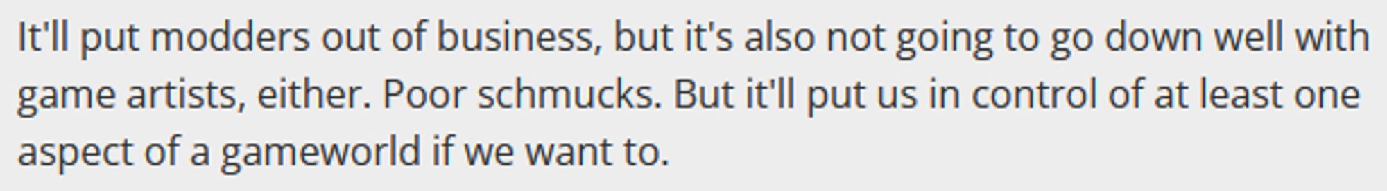 A clip from the article being discussed which reads "It'll put modders out of business, but it's also not going to go down well with game artists, either. Poor schmucks. But it'll put us in control of at least one aspect of a gameworld if we want to."