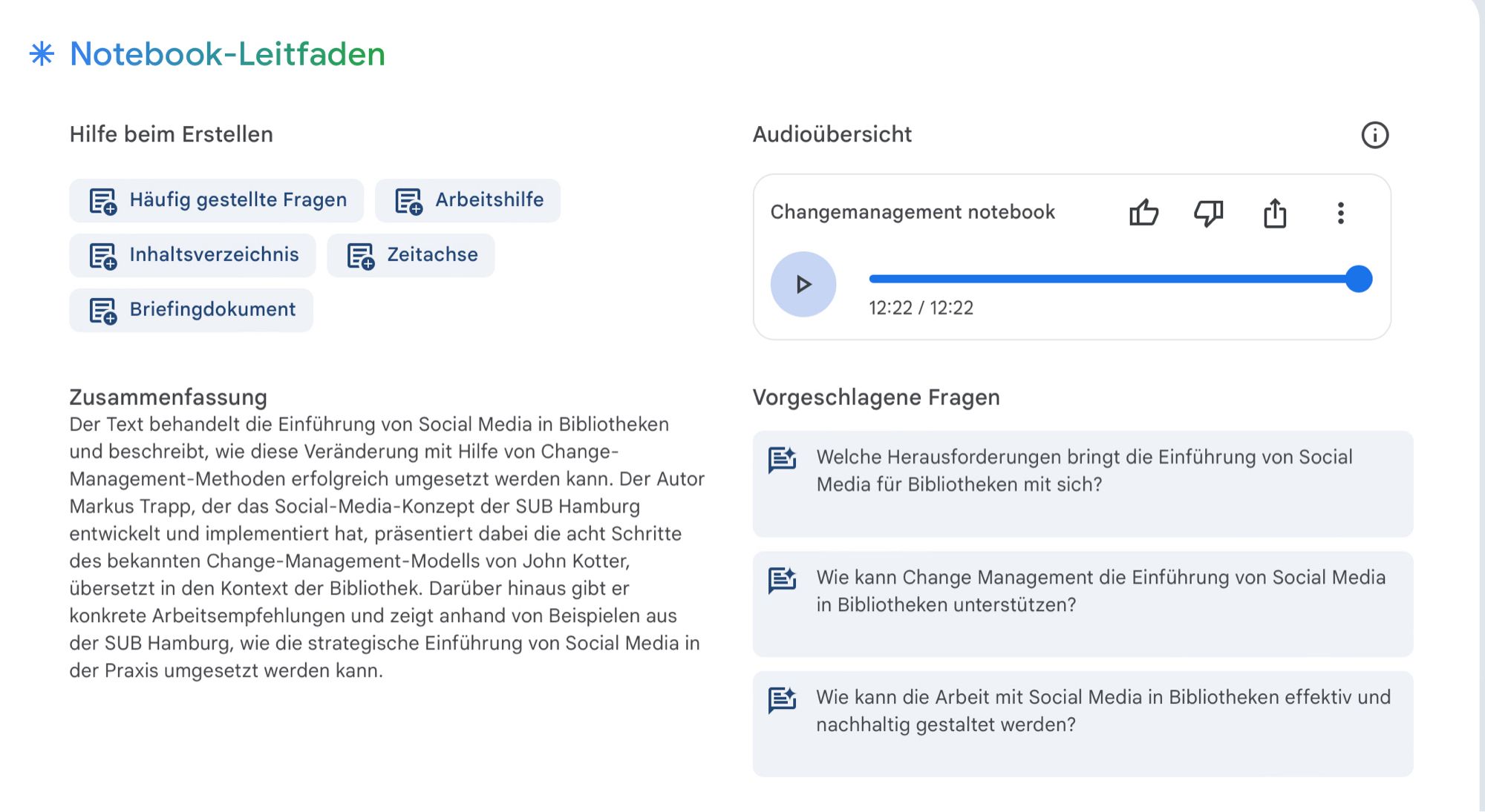 Screenshot NotebookLM „Der Text behandelt die Einführung von Social Media in Bibliotheken und beschreibt, wie diese Veränderung mit Hilfe von Change-Management-Methoden erfolgreich umgesetzt werden kann. Der Autor Markus Trapp, der das Social-Media-Konzept der SUB Hamburg entwickelt und implementiert hat, präsentiert dabei die acht Schritte des bekannten Change-Management-Modells von John Kotter, übersetzt in den Kontext der Bibliothek. Darüber hinaus gibt er konkrete Arbeitsempfehlungen und zeigt anhand von Beispielen aus der SUB Hamburg, wie die strategische Einführung von Social Media in der Praxis umgesetzt werden kann.“