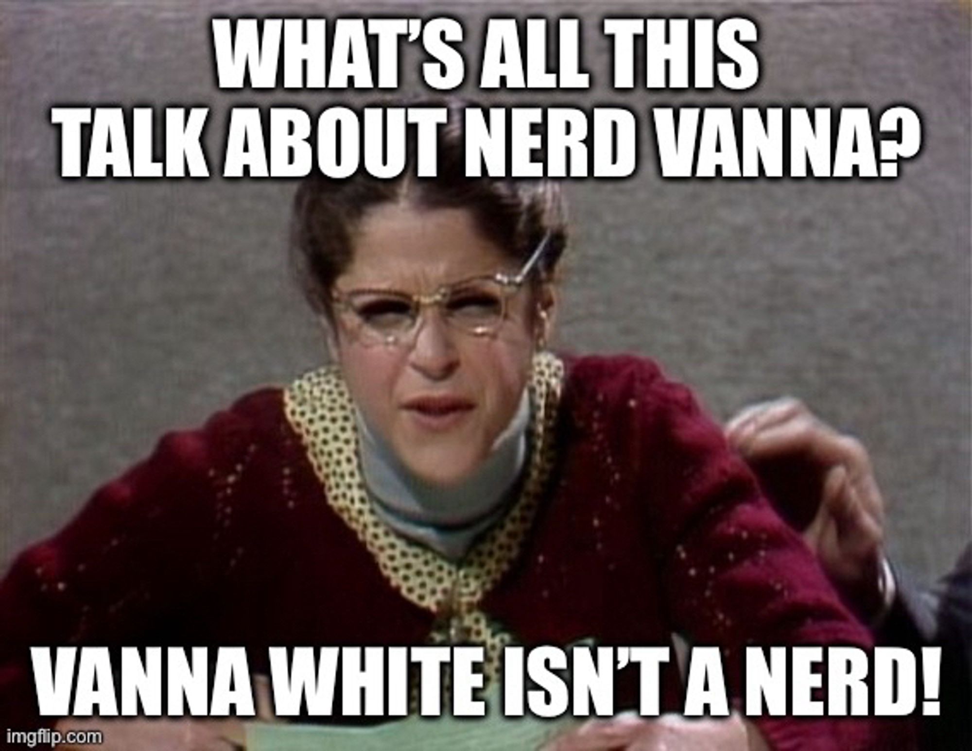 EMILY LATILLA: WHAT'S ALL THIS
TALK ABOUT NERD VANNA?
VANNA WHITE ISN'T A NERD!