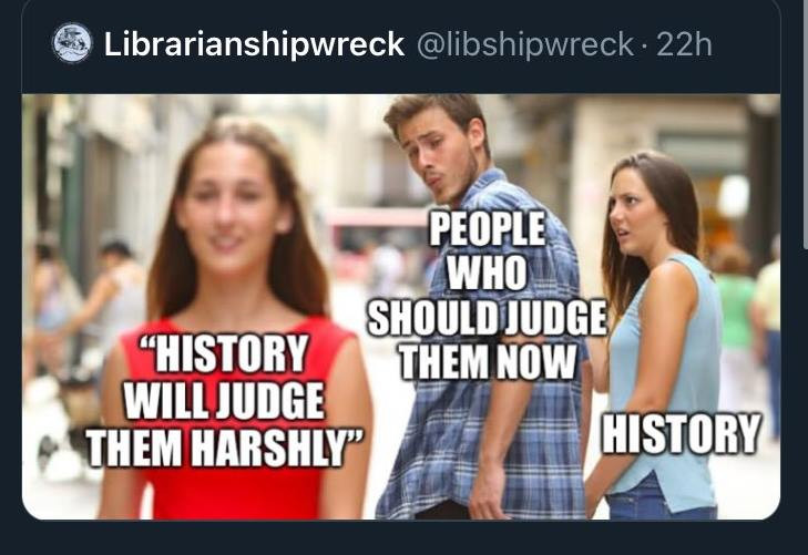 Distracted boyfriend meme.  The hot blonde is "History will judge them harshly"  The boyfriend if "People who should judge them now." The angry girlfriend is "History."
