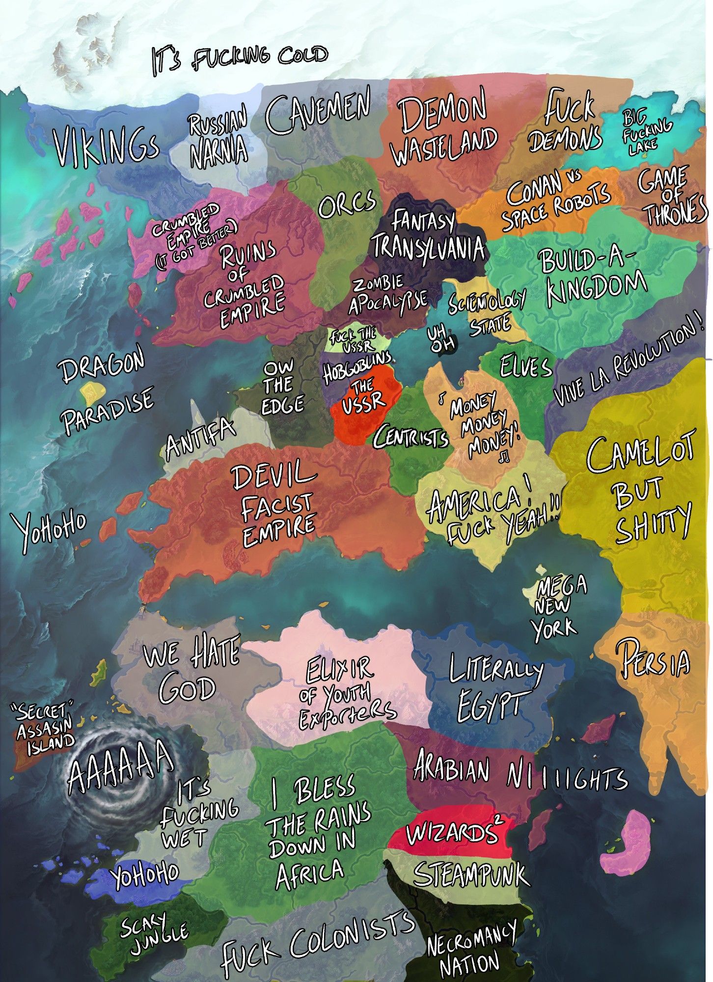 A map of the Pathfinder setting (it's west Euraia shaped around a wide horizontal central sea with an Africa continent just off the coast because it's a modern fantasy RPG).  From top to bottom, left to right:  It's Fucking Cold, Vikings, Russian Narnia, Cavemen, Demon Wasteland, Fuck Demons, Big Fucking Lake, Crumbled Empire (it got better), Ruins of Crumbled Empire, Orcs, Fantasy Transylvania, Conan vs Space Robots, Game of Thrones, Zombie Apocalypse, Sientology State, Build-A-Kingdom, Dragon Paradise, Ow the Edge, Fuck the USSR, Hobgobins, Uh-Oh, Elves, Vive La Revolution, Antifa, The USSR, Centrists, Money Money Money, Yohoho, Devil Fascist Empire, America Fuck Yeah, Camelot but Shitty, Mega New York, "Secret Assassin Island, AAAAAA, We Hate God, Elixir of Youth Exporters, Literally Egypt, Persia, It's Fucking Wet, I Bless The Rains Down In Africa, Arabian Niights, Yoyoyo (the second), Wizards, Steampunk, Scary Jungle, Fuck Colonists, and Necromancy Nation.