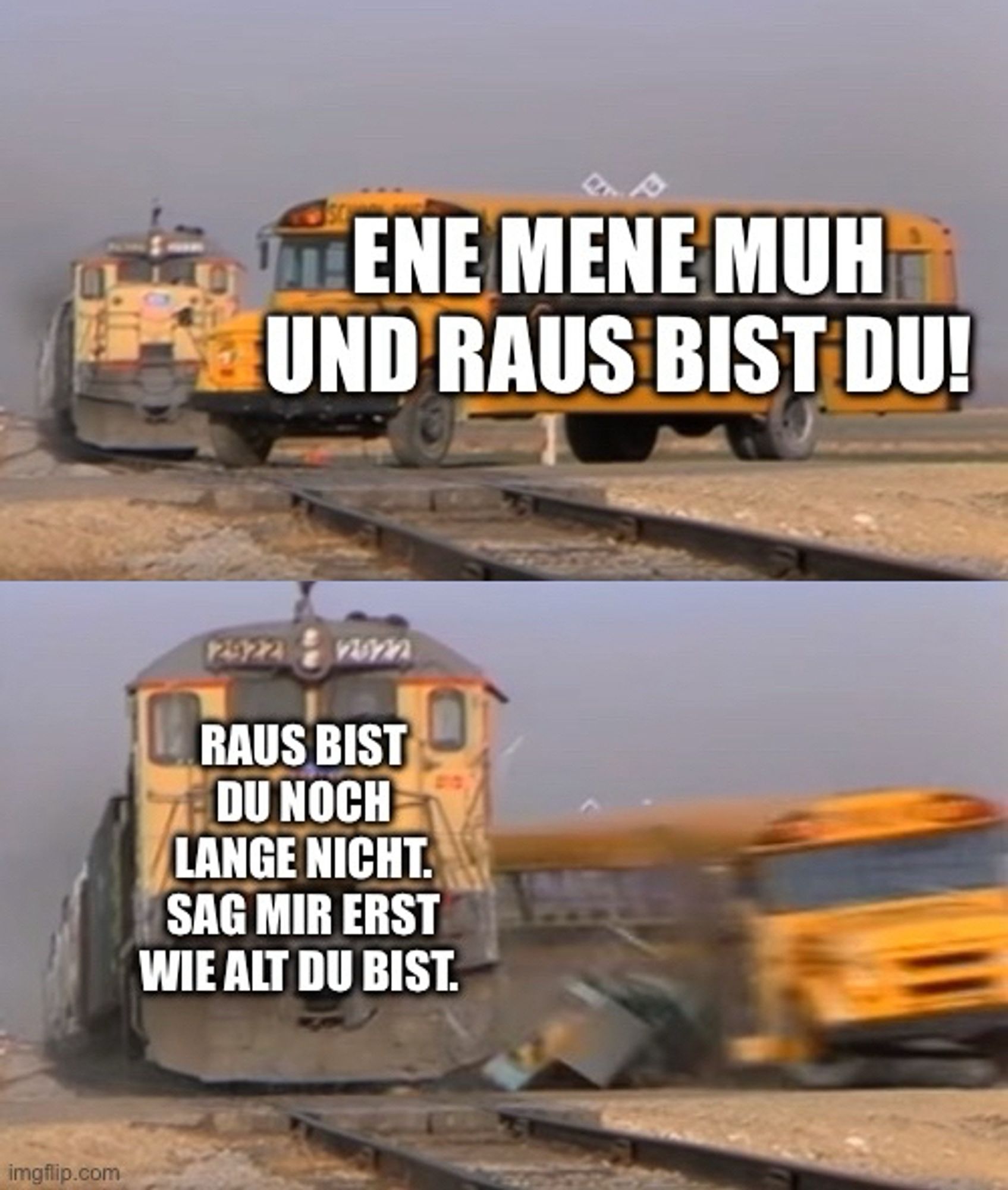 Meme aus zwei Bilder.  Amerikanischer Schulbus fährt über Gleis. Text: ene mene muh und raus bist du!  Zweites Bild: Bus wird von Zug gerammt. Text: raus bist du noch lange nicht. Sag mir erst wie alt du bist.