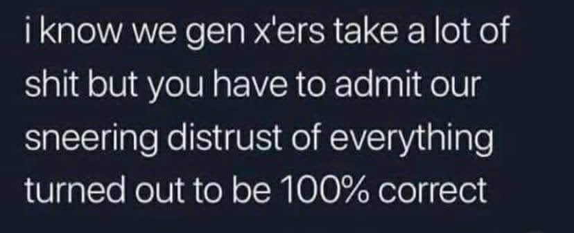 GenX distrust of everyone is 💯 correct