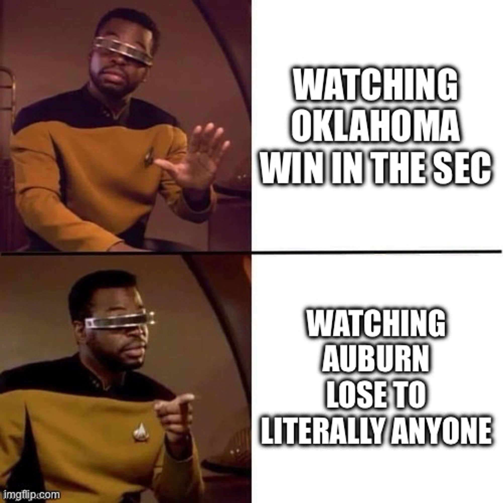 geordi meme:

WATCHING OU
WIN IN THE SEC

WATCHING AUBURN LOSE TO
LITERALLY ANYON